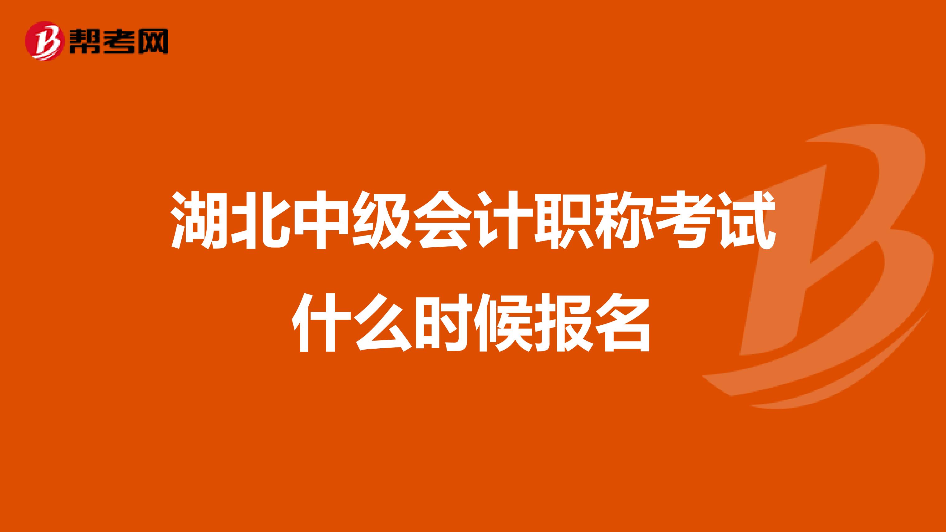 湖北中级会计职称考试什么时候报名