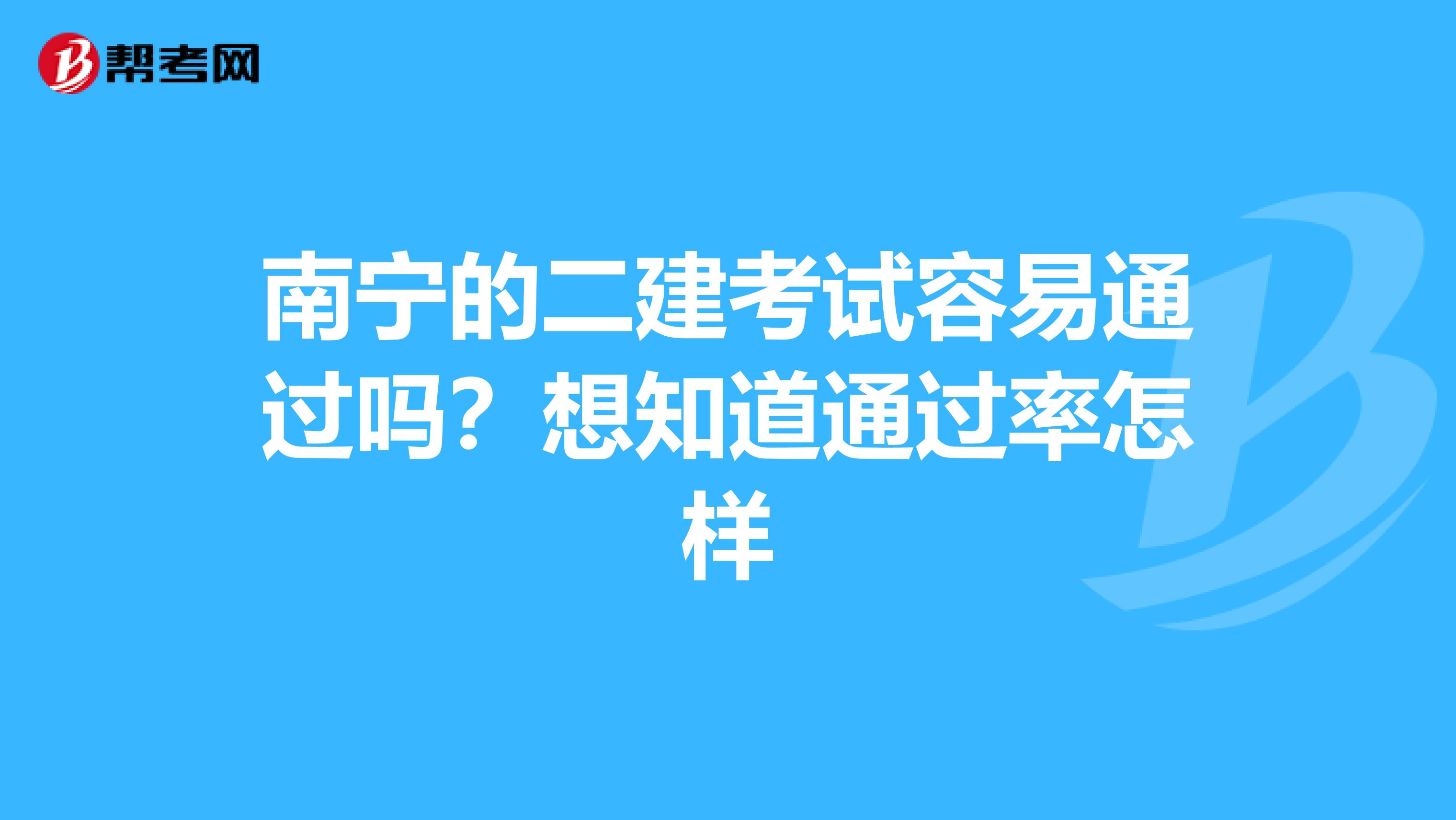 南宁的二建考试容易通过吗？想知道通过率怎样