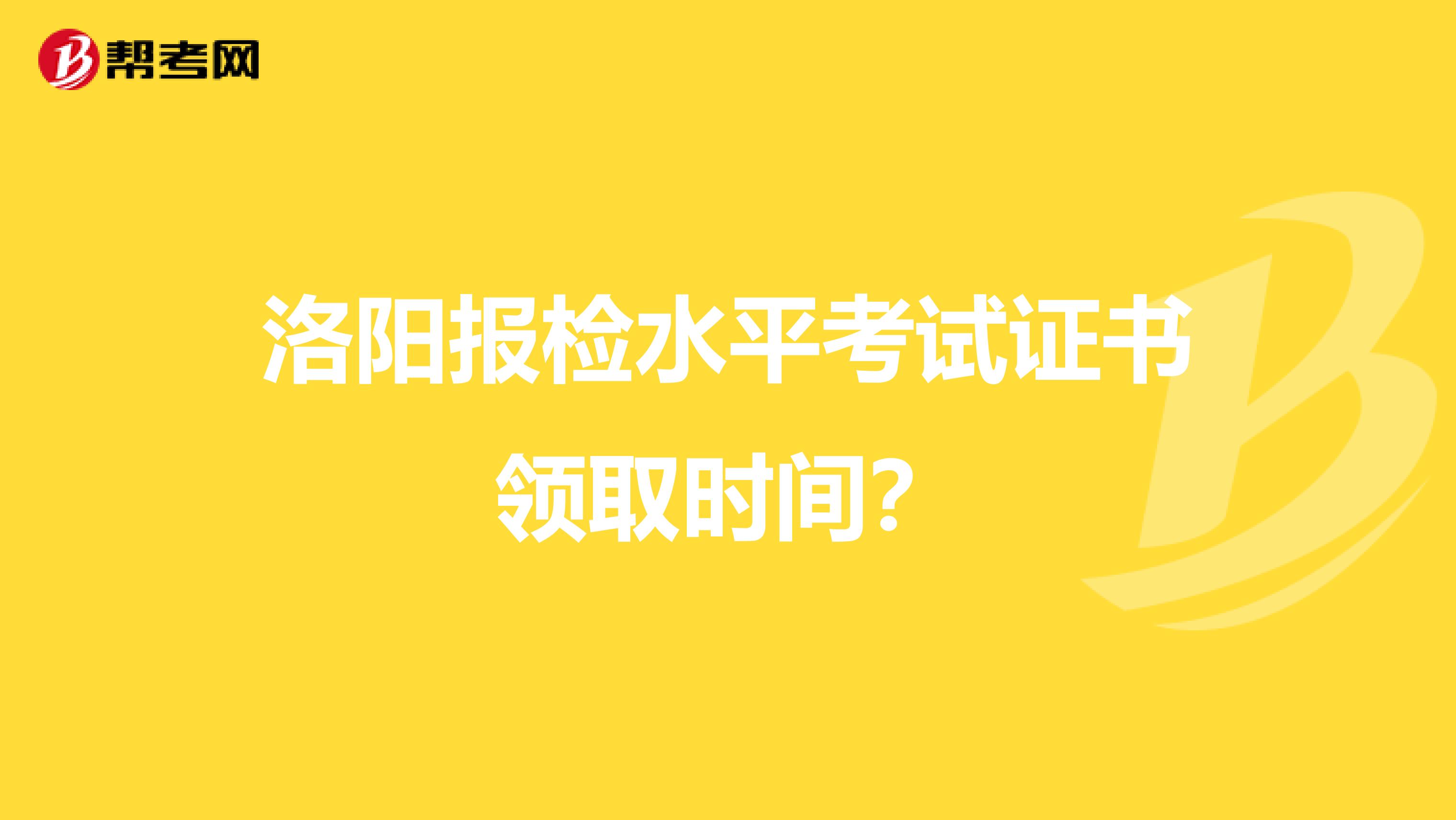 洛阳报检水平考试证书领取时间?