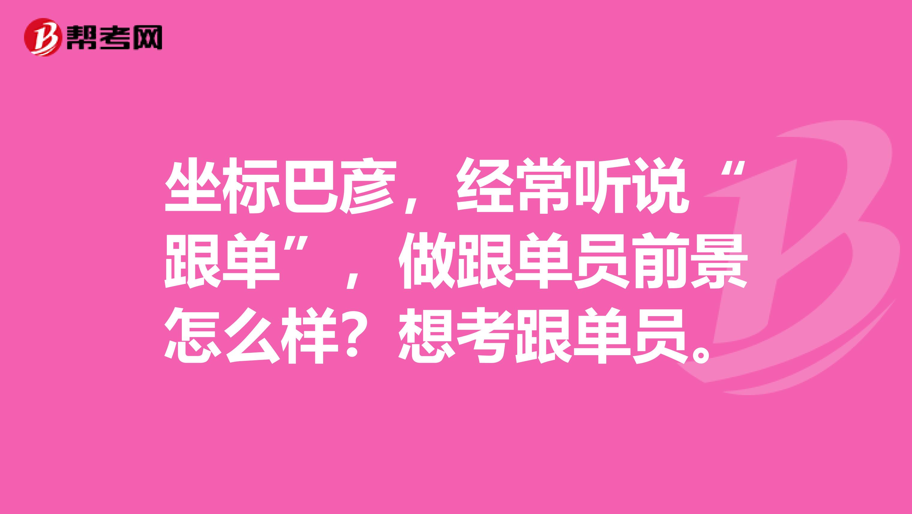 坐标巴彦,经常听说“跟单”,做跟单员前景怎么样?想考跟单员。