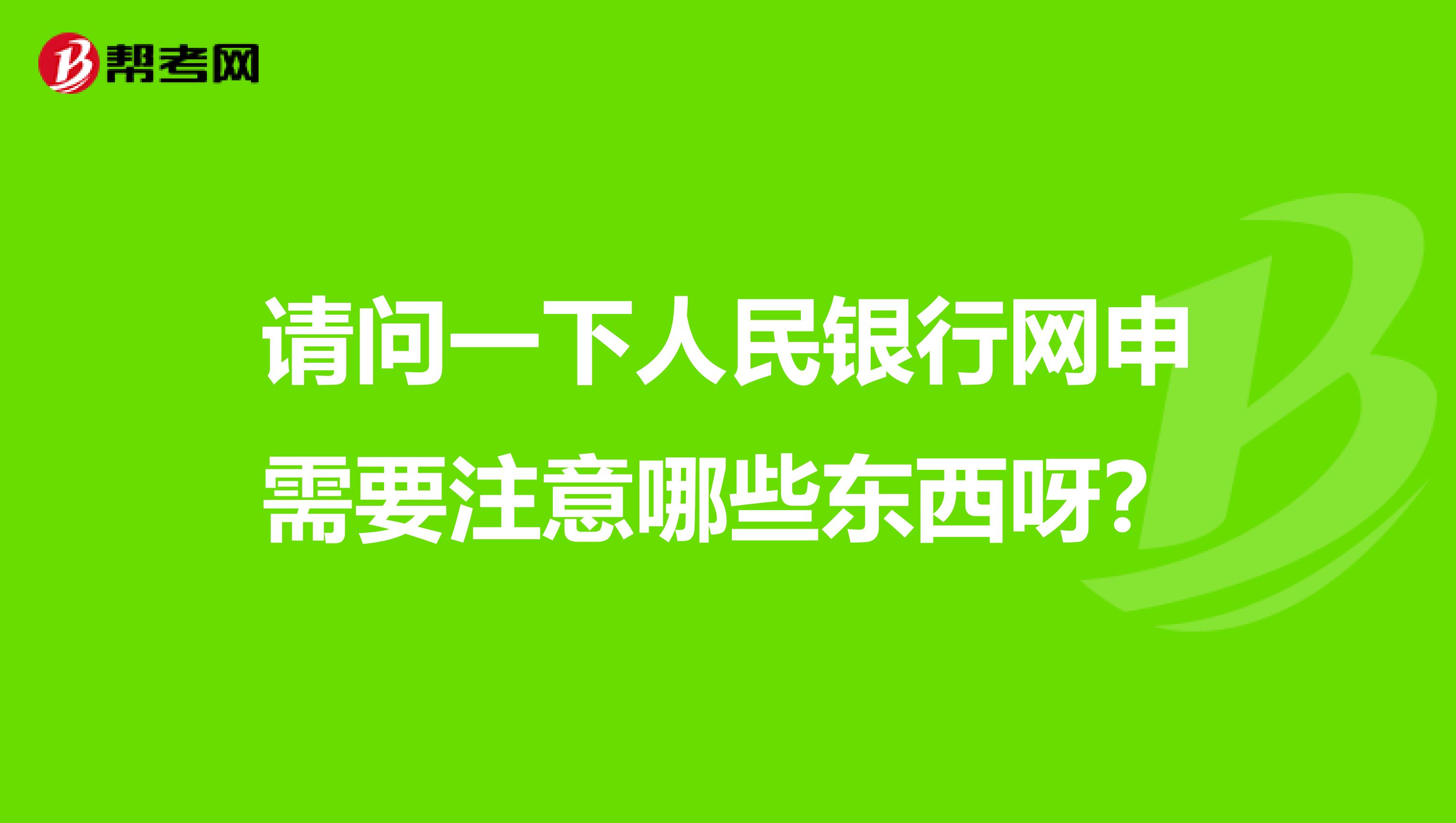 请问一下人民银行网申需要注意哪些东西呀?