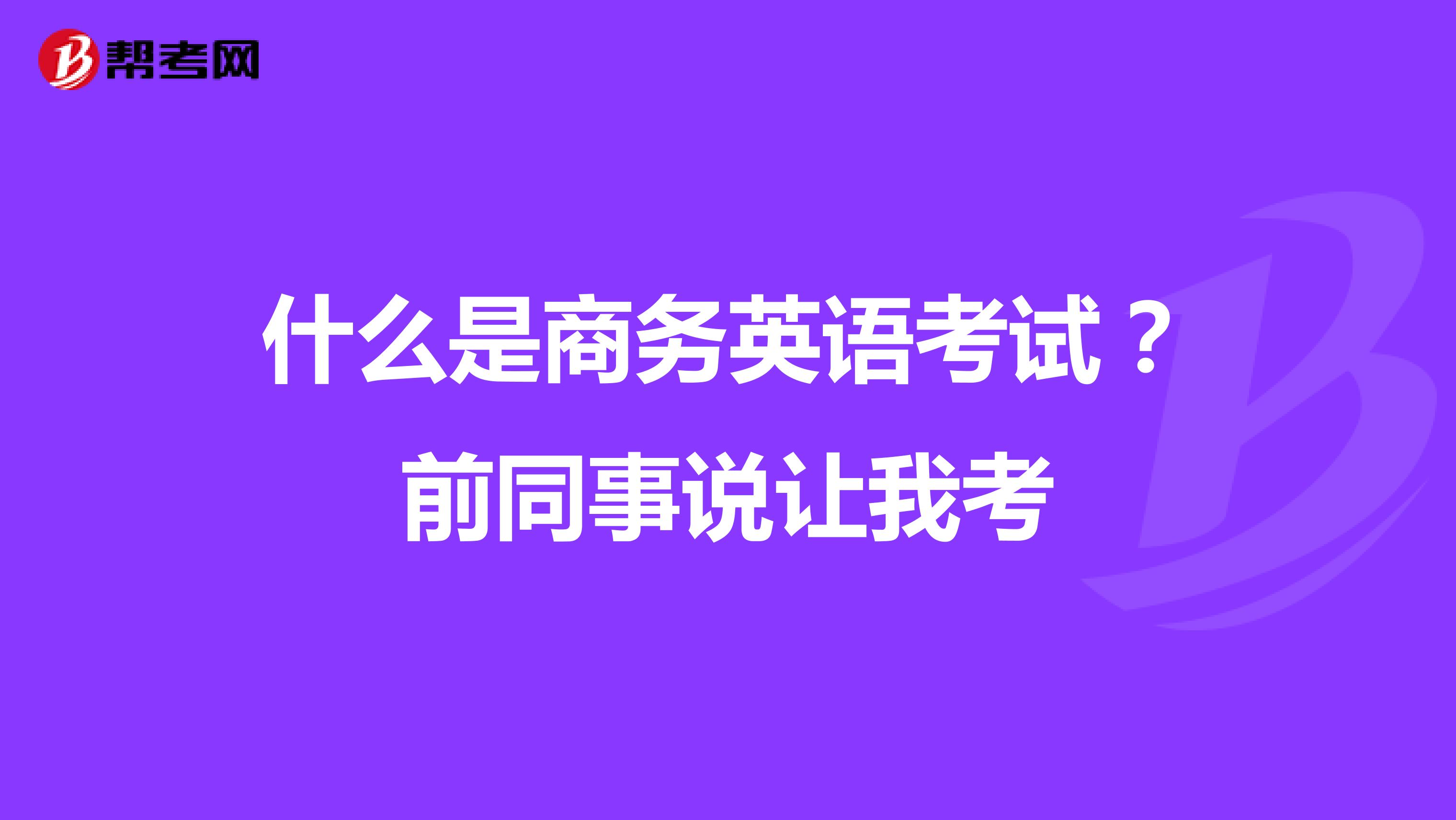 什么是商务英语考试?前同事说让我考