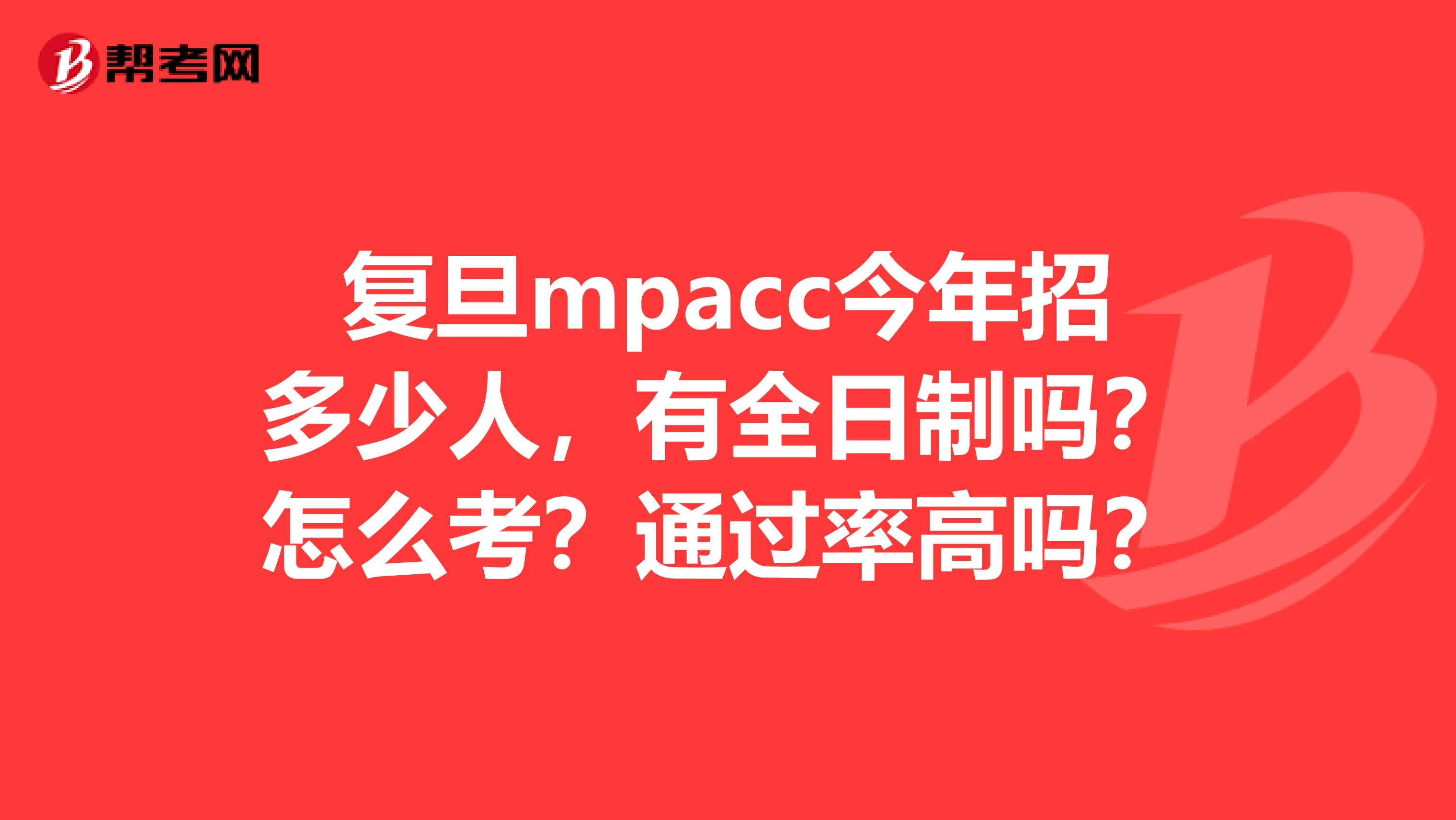 复旦mpacc今年招多少人,有全日制吗?怎么考?通过率高吗?