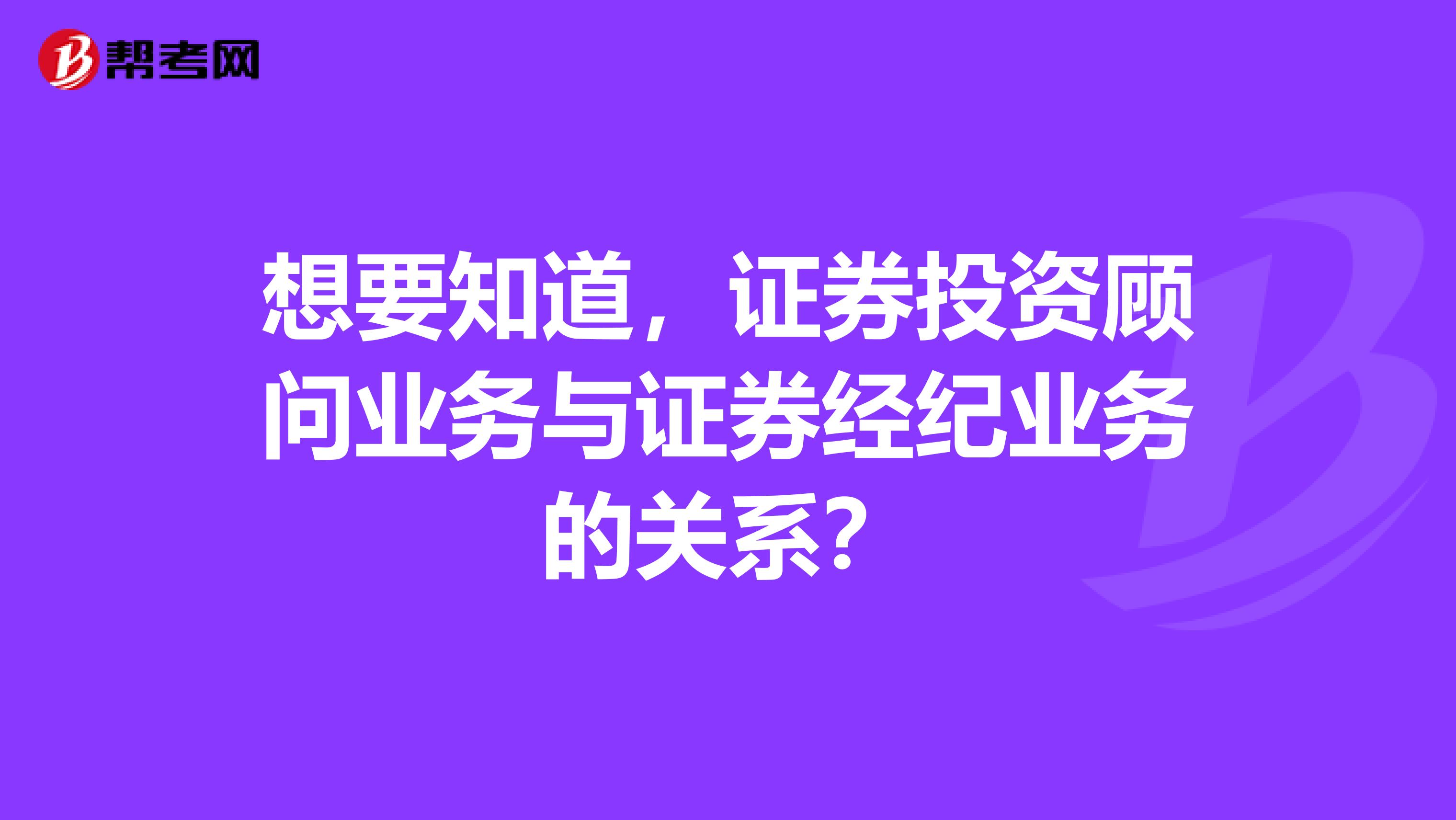 想要知道,证券投资顾问业务与证券经纪业务的关系?