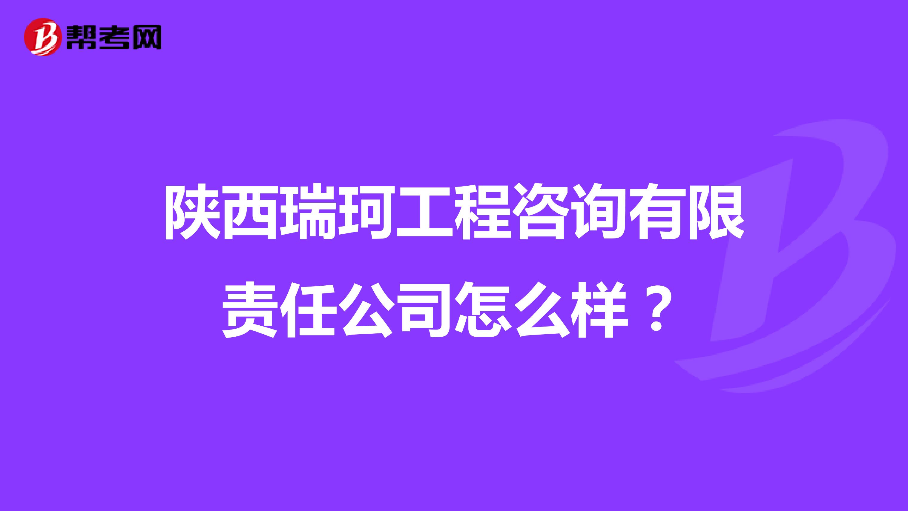 陕西瑞珂工程咨询有限责任公司怎么样？