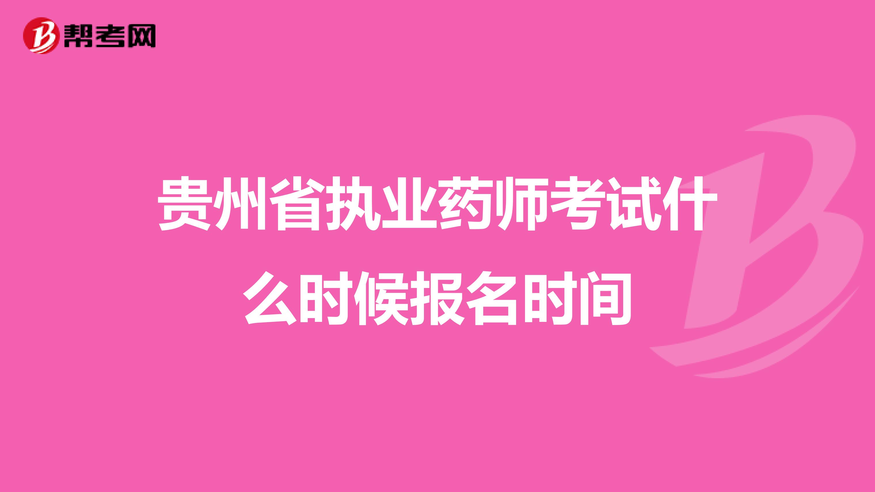 贵州省执业药师考试什么时候报名时间