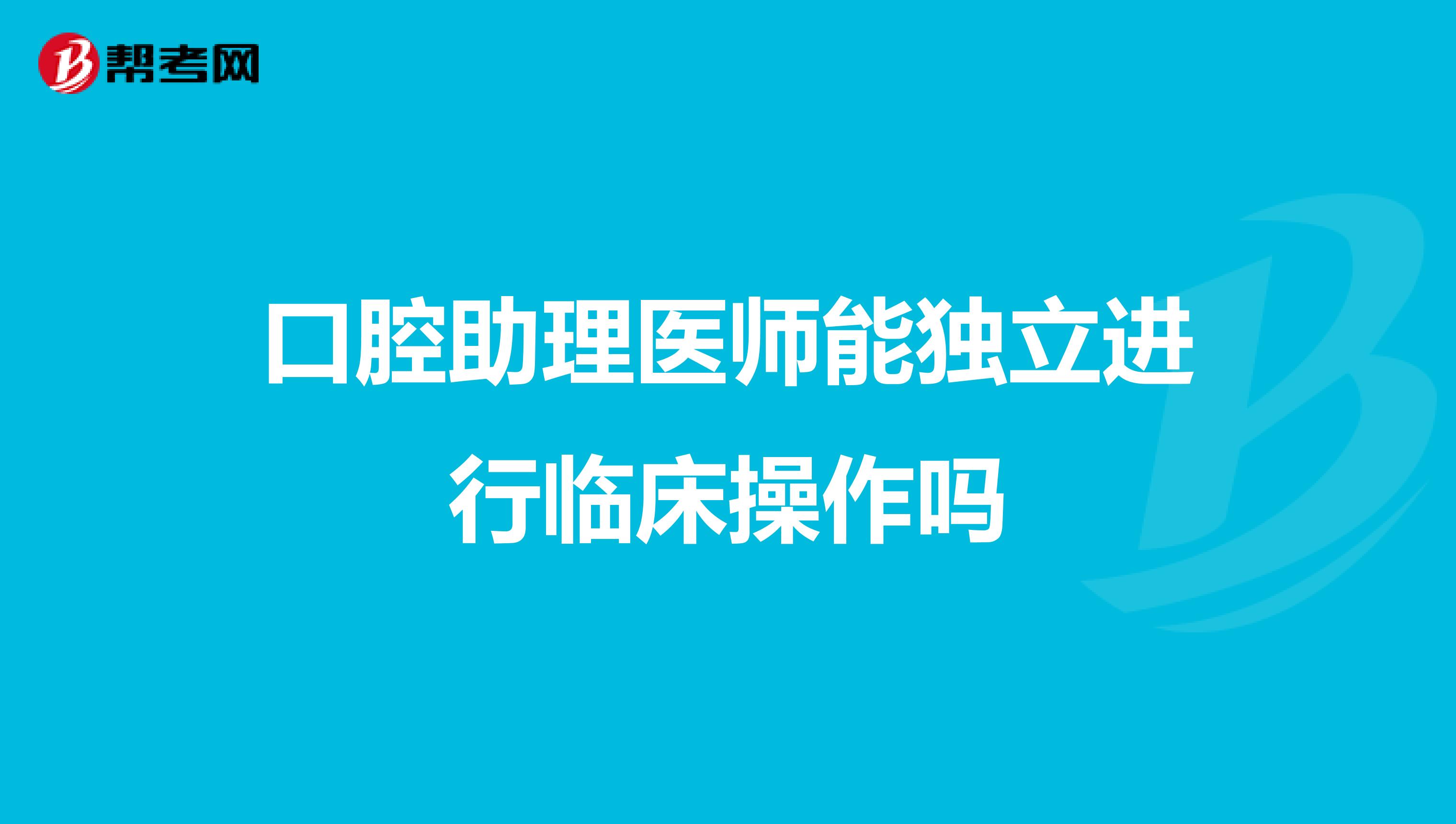 口腔助理医师能独立进行临床操作吗