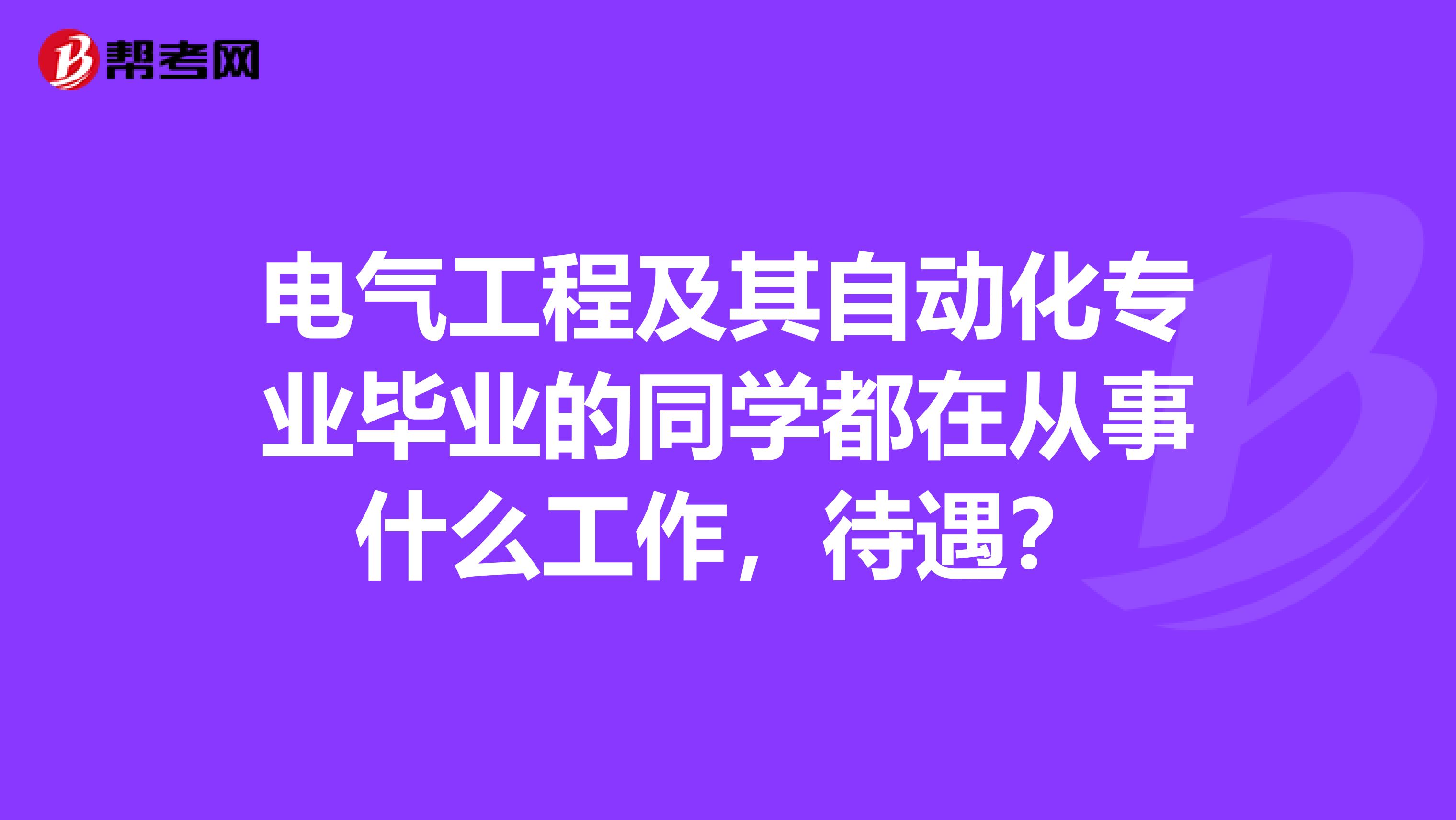 电气工程及其自动化专业毕业的同学都在从事什么工作,待遇?