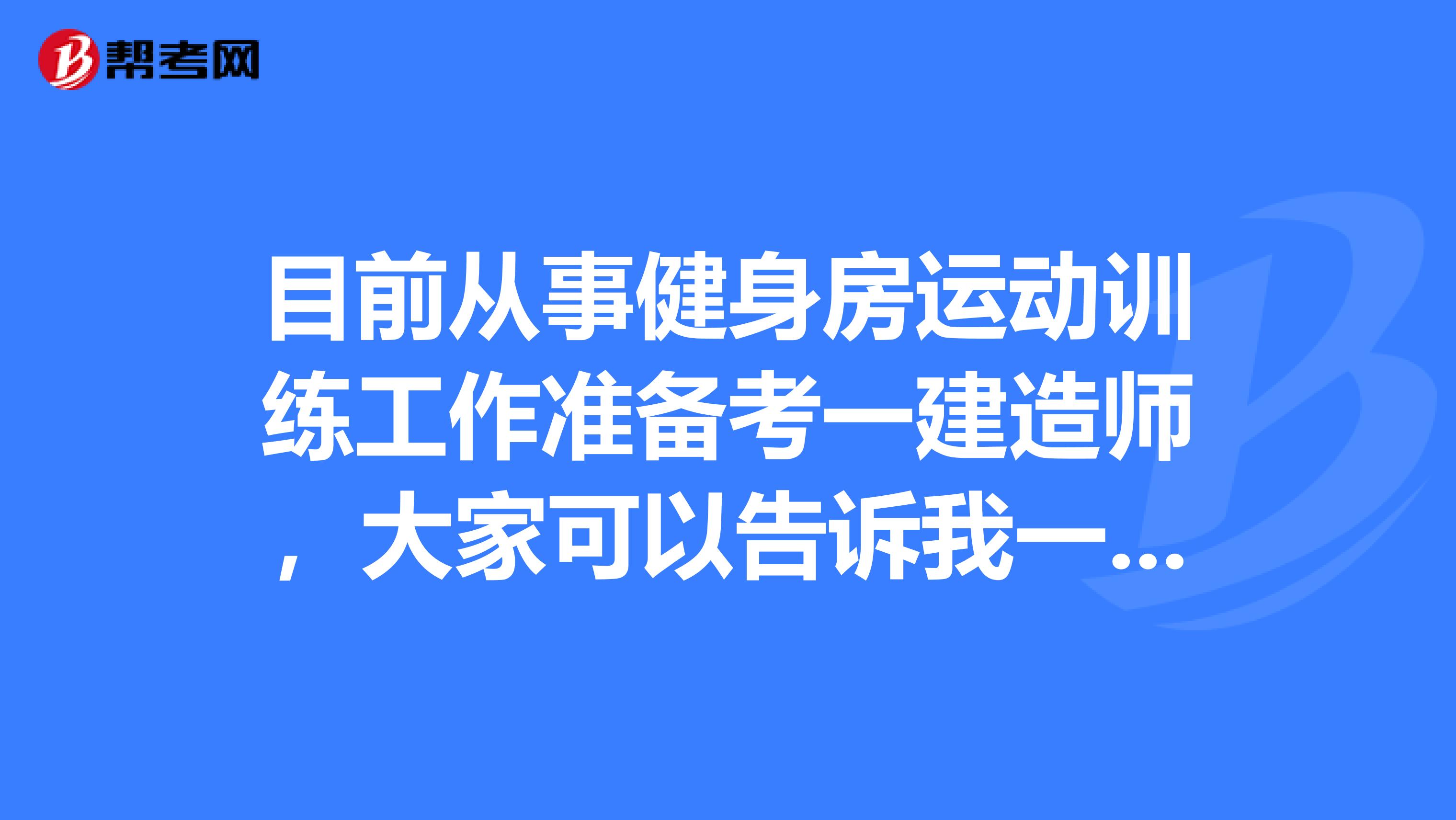 目前从事健身房运动训练工作准备考一建造师,大家可以告诉我一下报考条件吗?