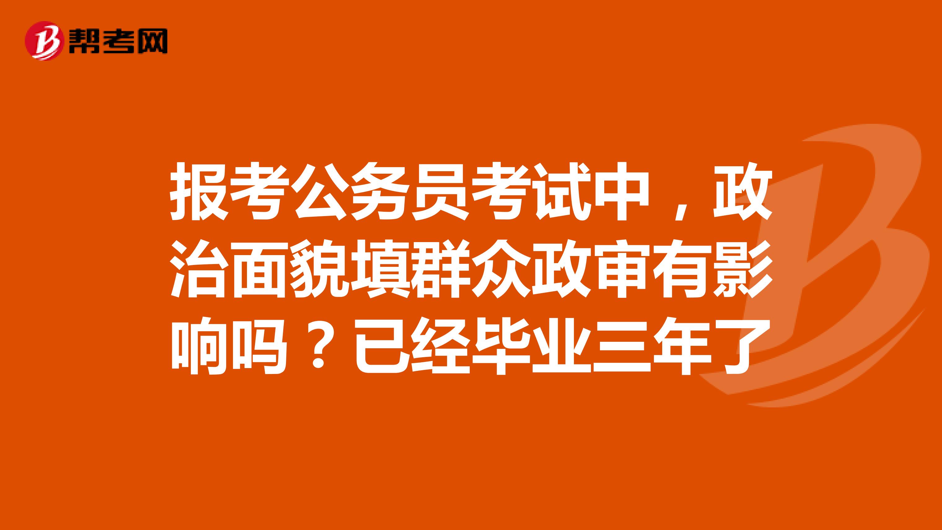 报考公务员考试中，政治面貌填群众政审有影响吗？已经毕业三年了