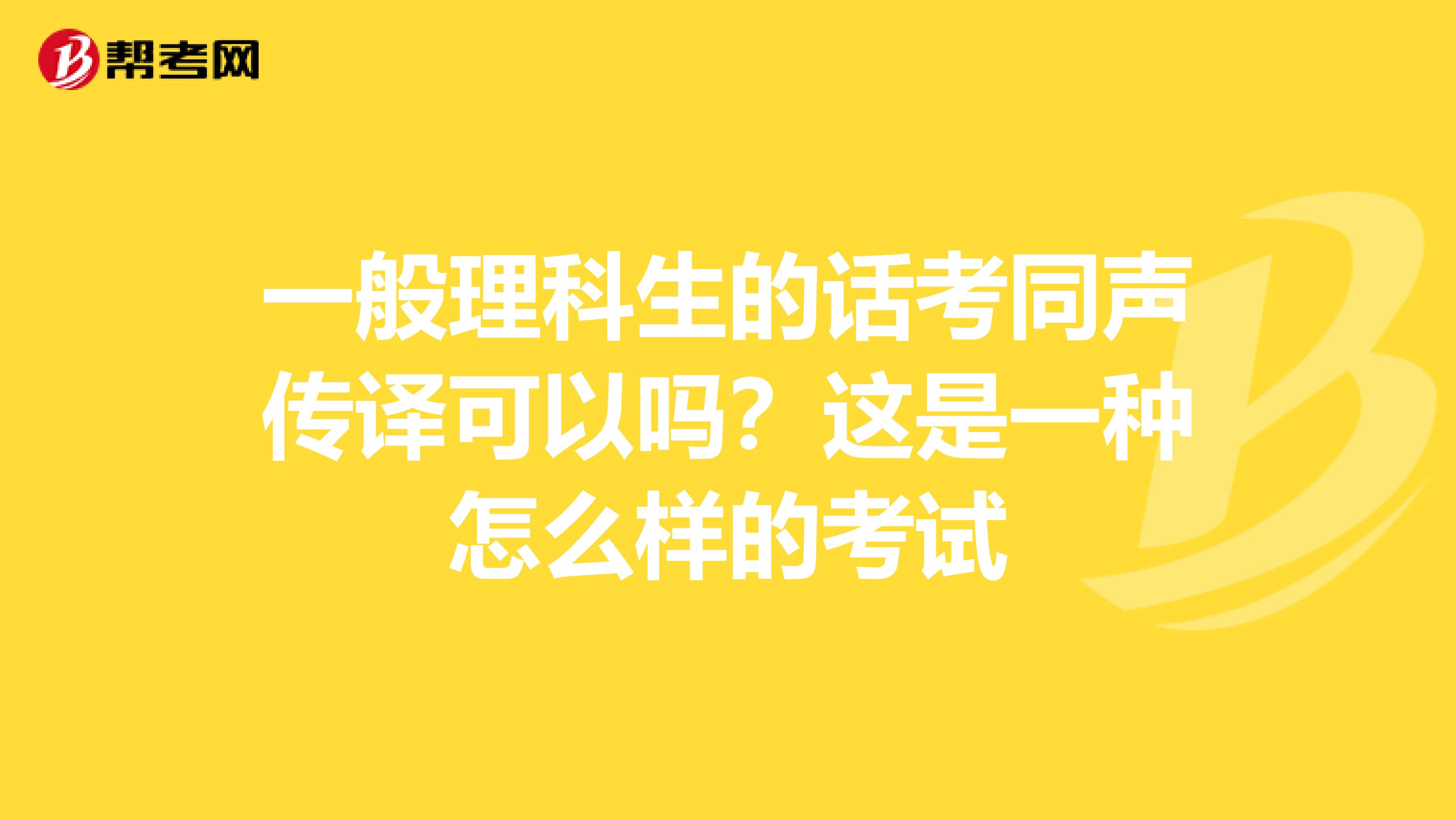 一般理科生的话考同声传译可以吗?这是一种怎么样的考试