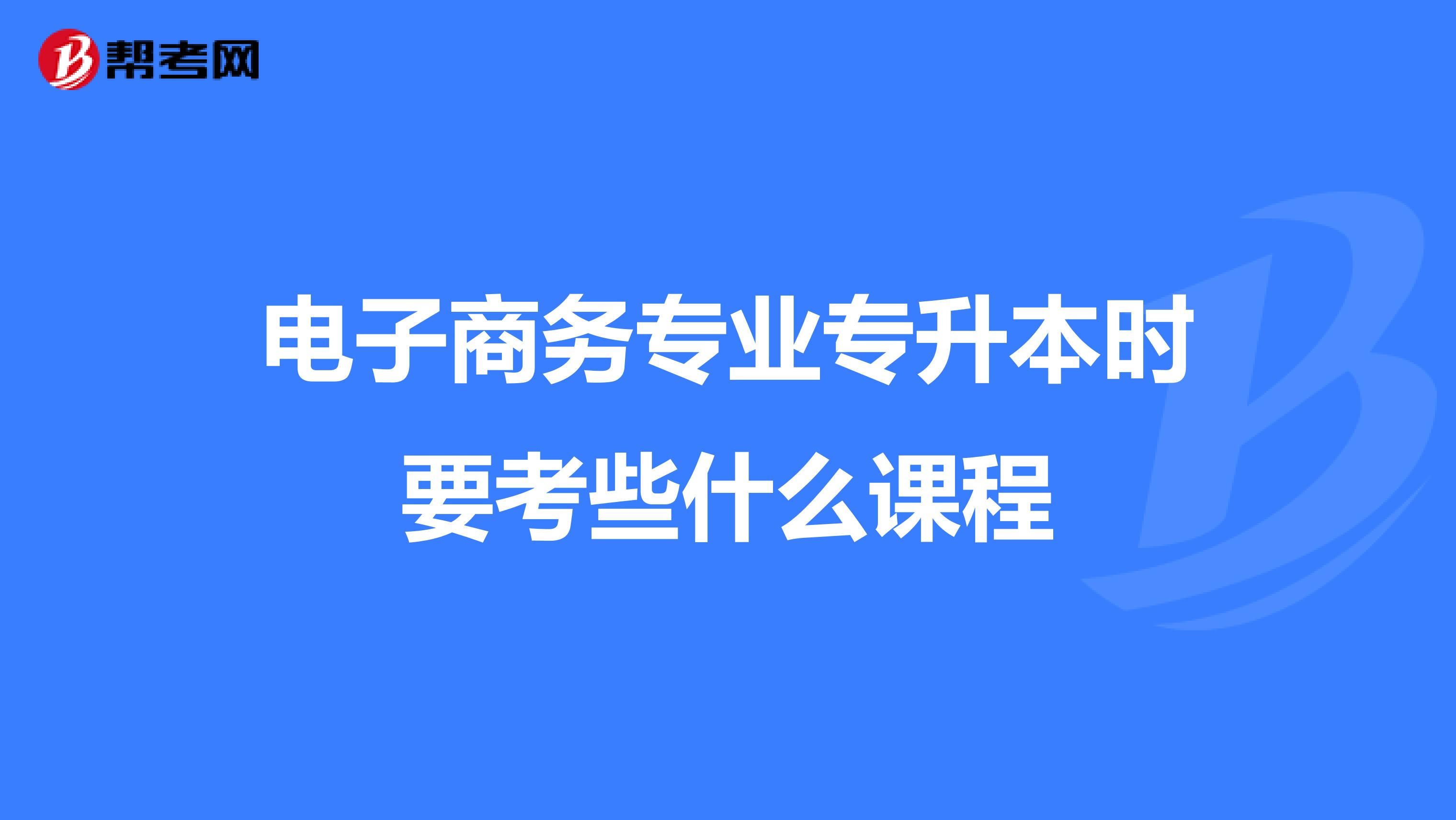 电子商务专业专升本时要考些什么课程