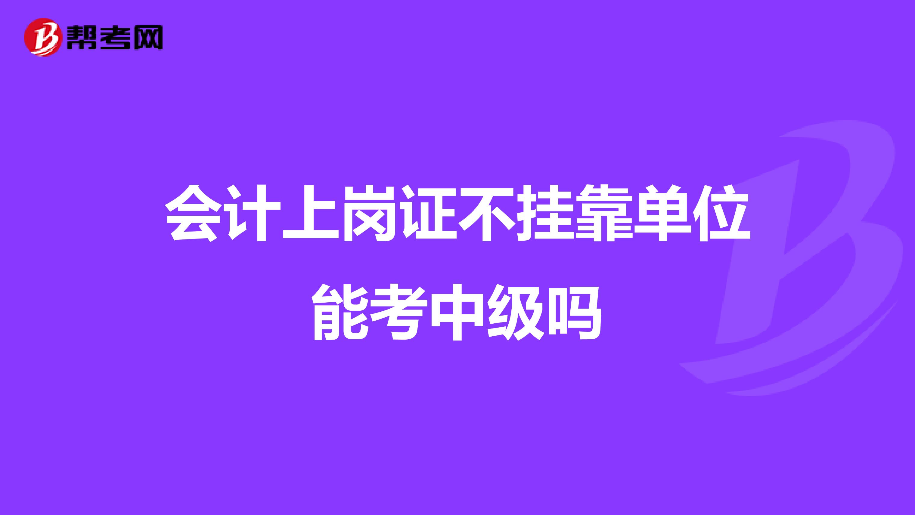 会计上岗证不兼职单位能考中级吗