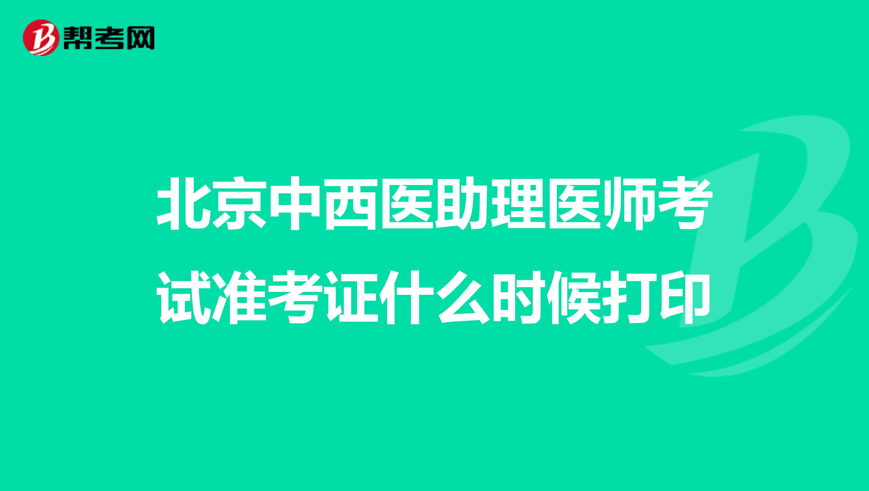 北京中西医助理医师考试准考证什么时候打印