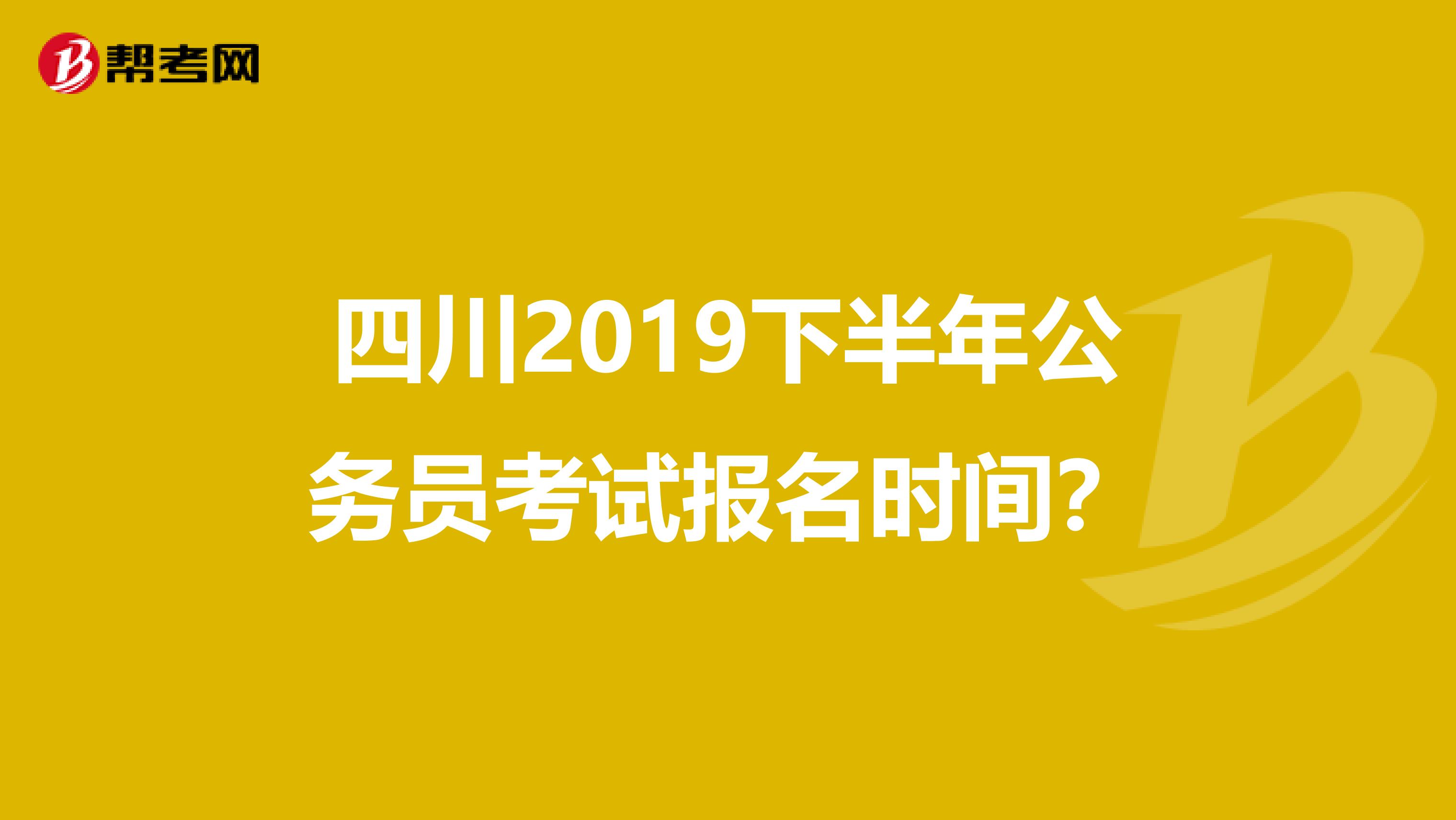 四川2019下半年公务员考试报名时间?