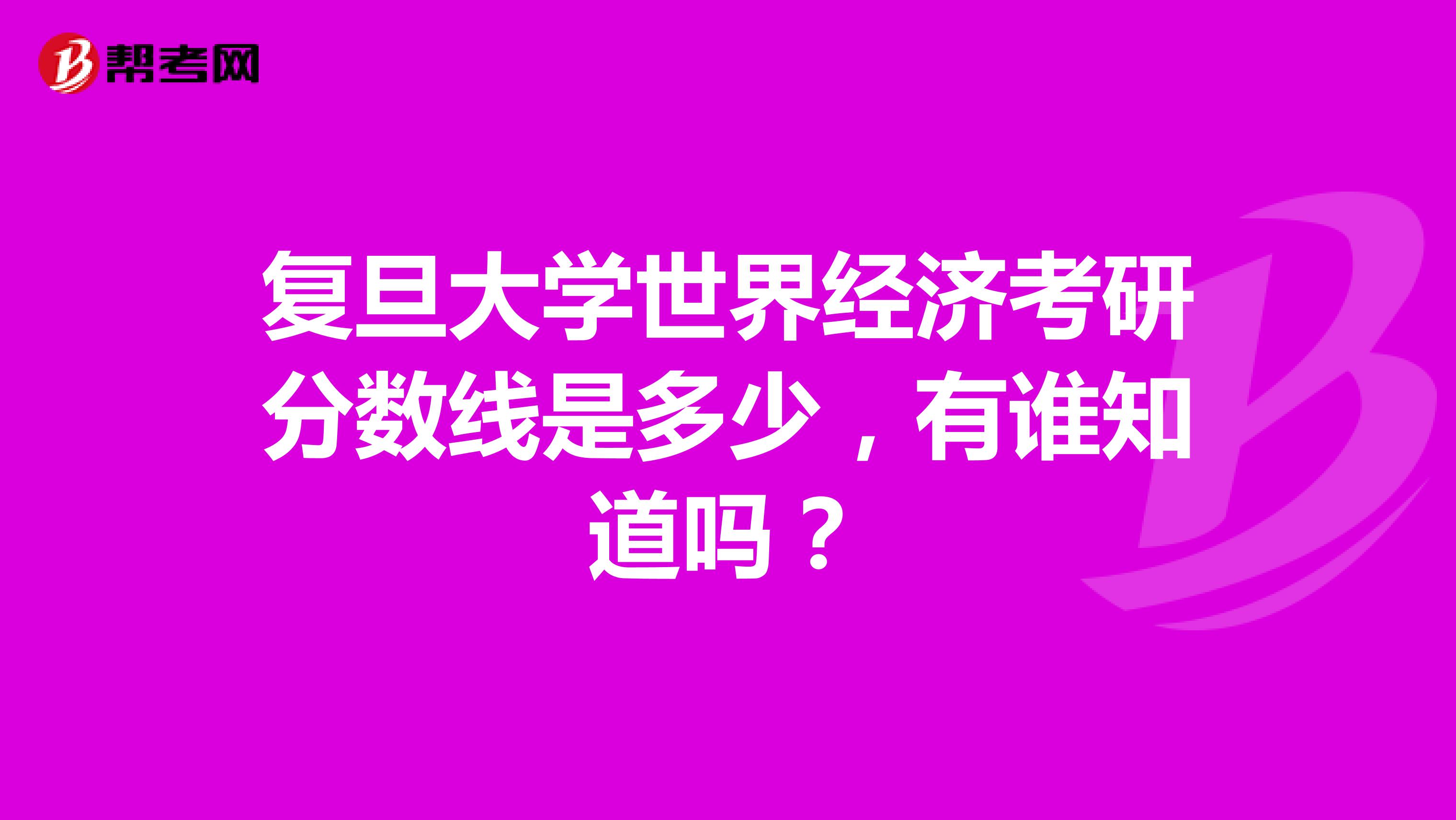 复旦大学世界经济考研分数线是多少,有谁知道吗?