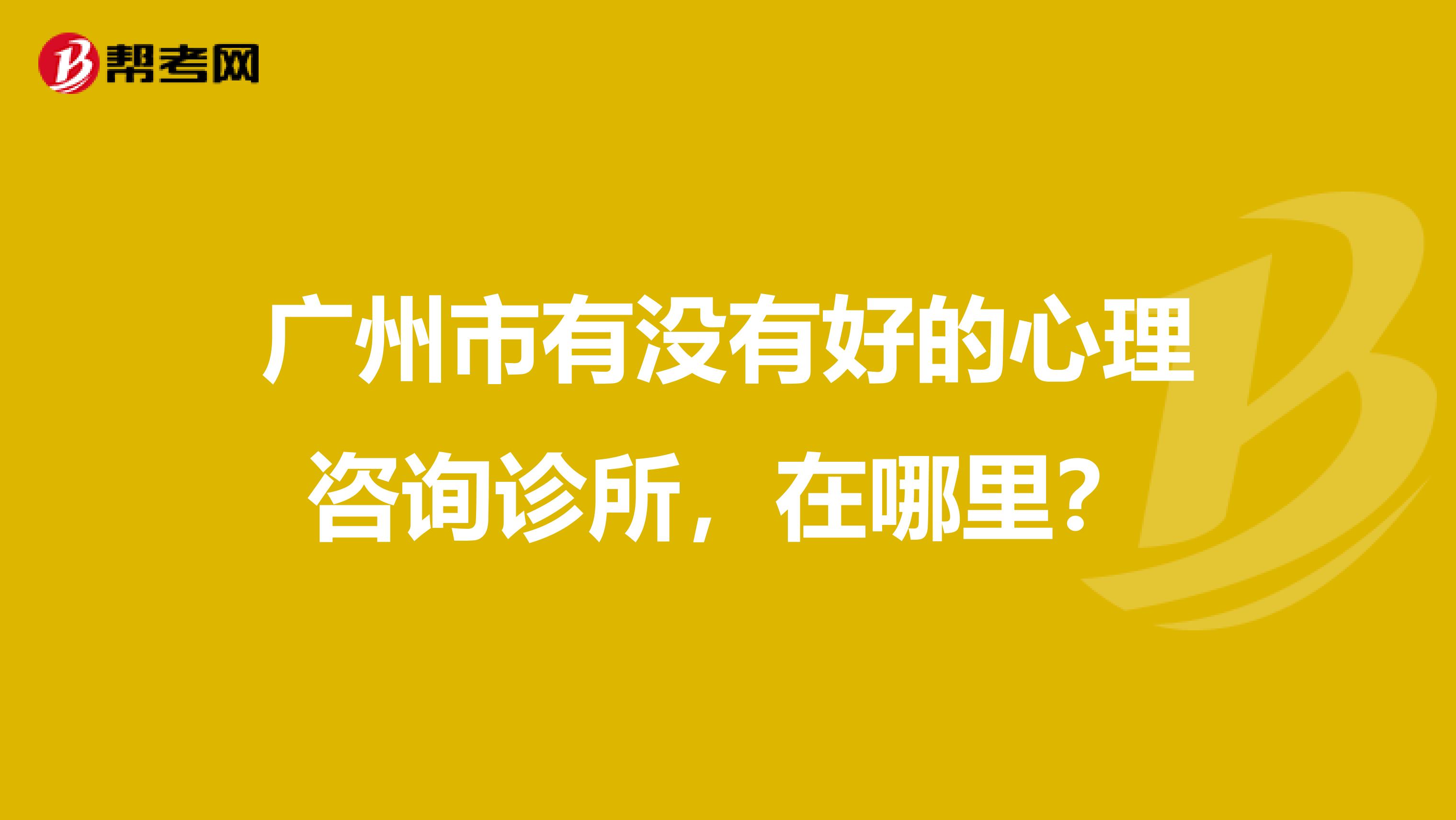 广州市有没有好的心理咨询诊所,在哪里?