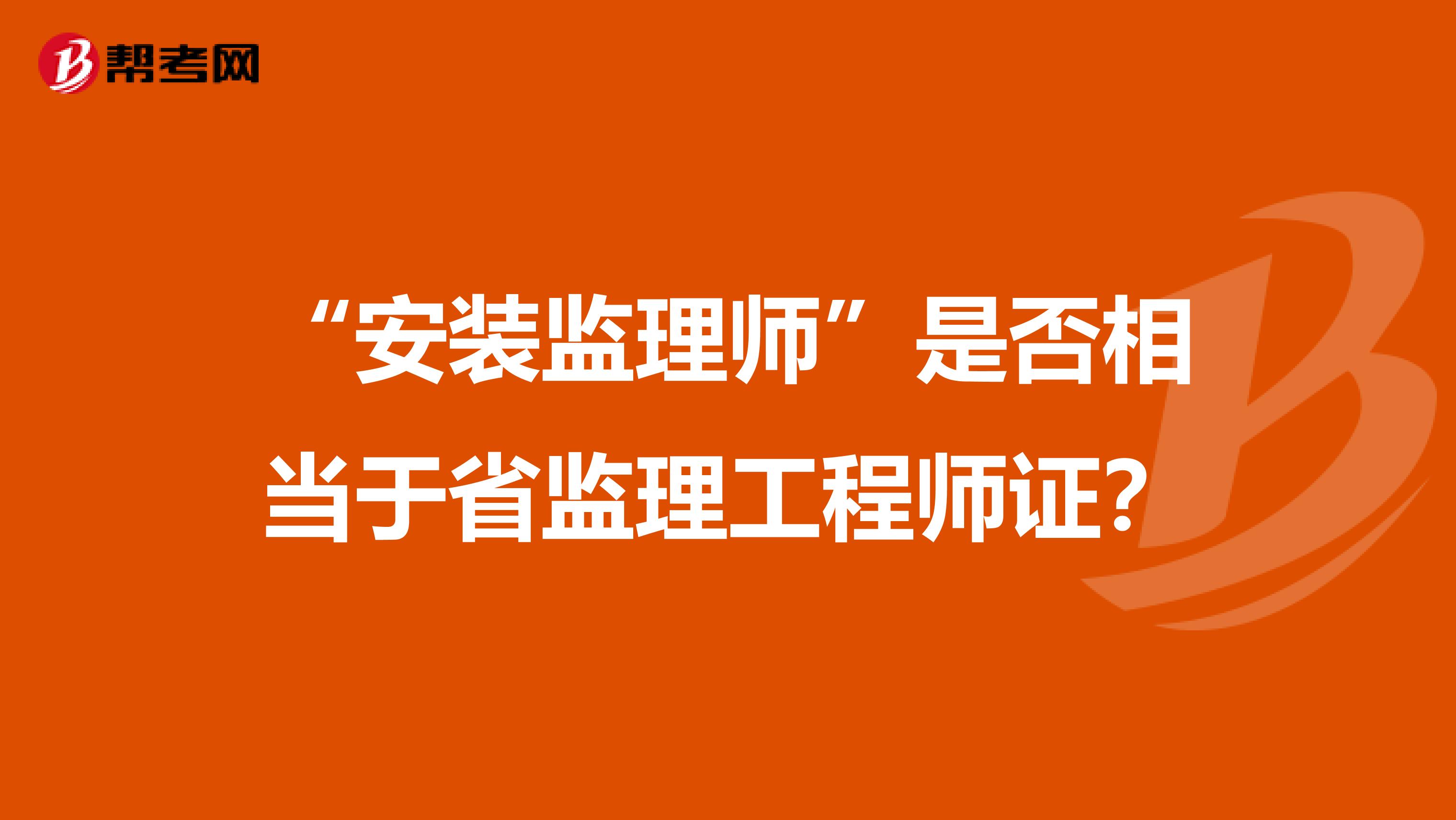 “安装监理师”是否相当于省监理工程师证？