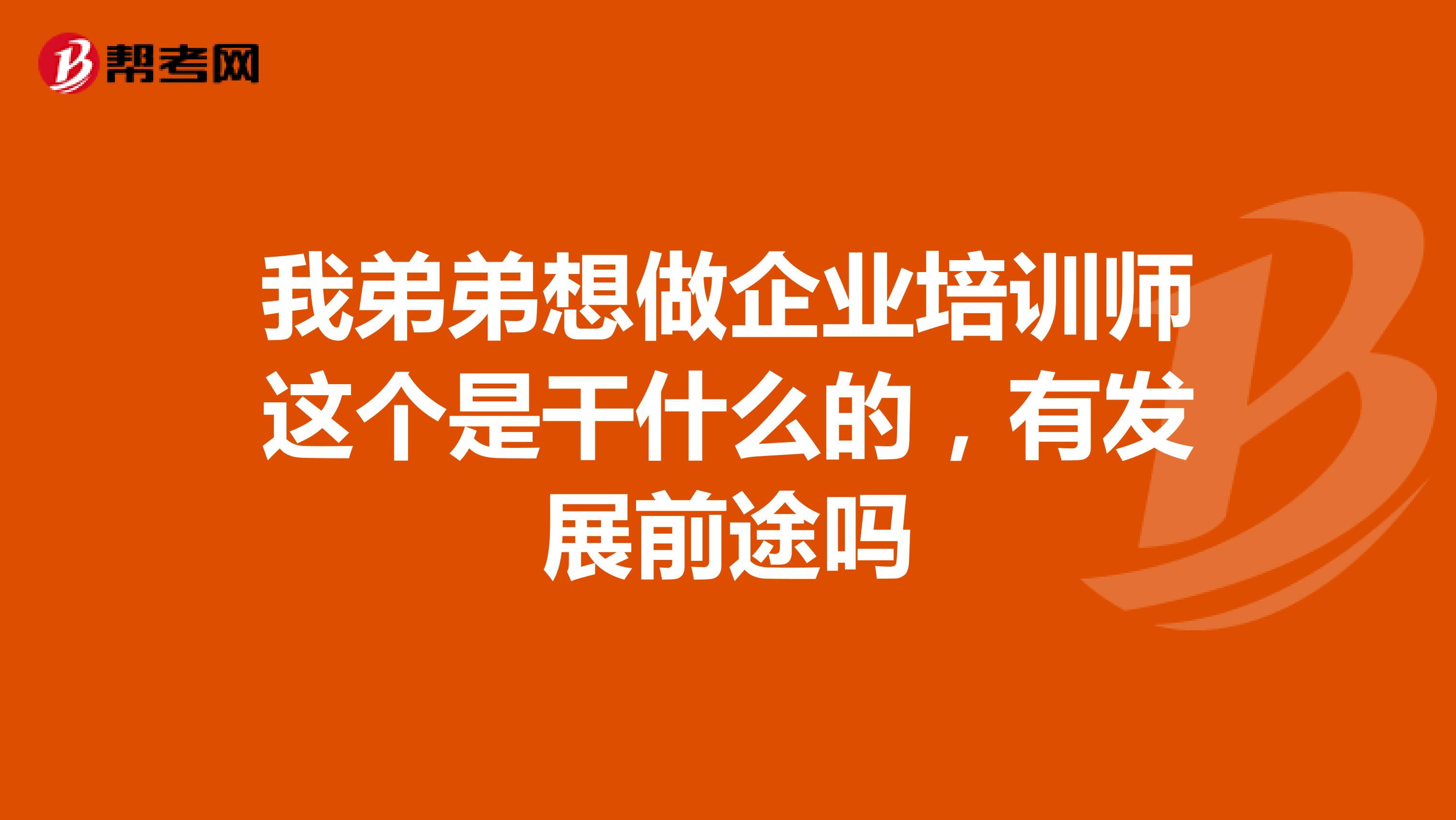 我弟弟想做企业培训师这个是干什么的，有发展前途吗