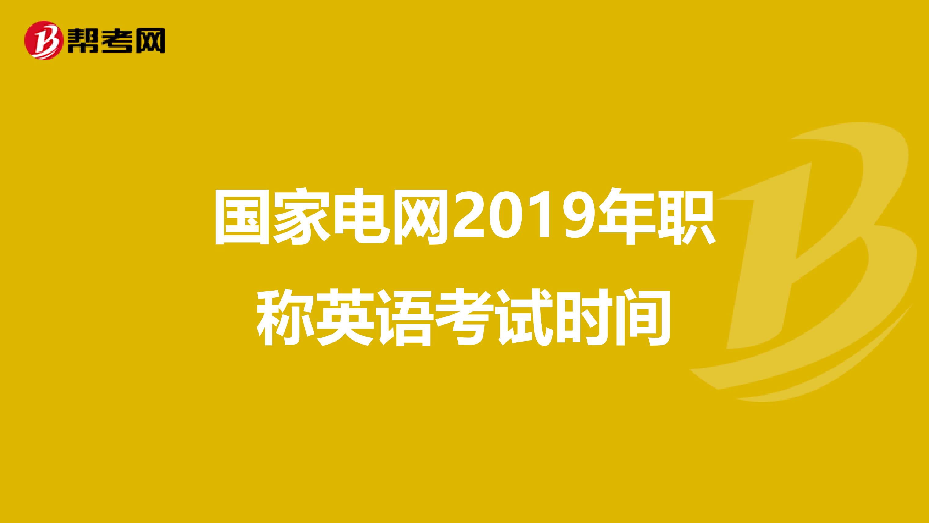 国家电网2019年职称英语考试时间