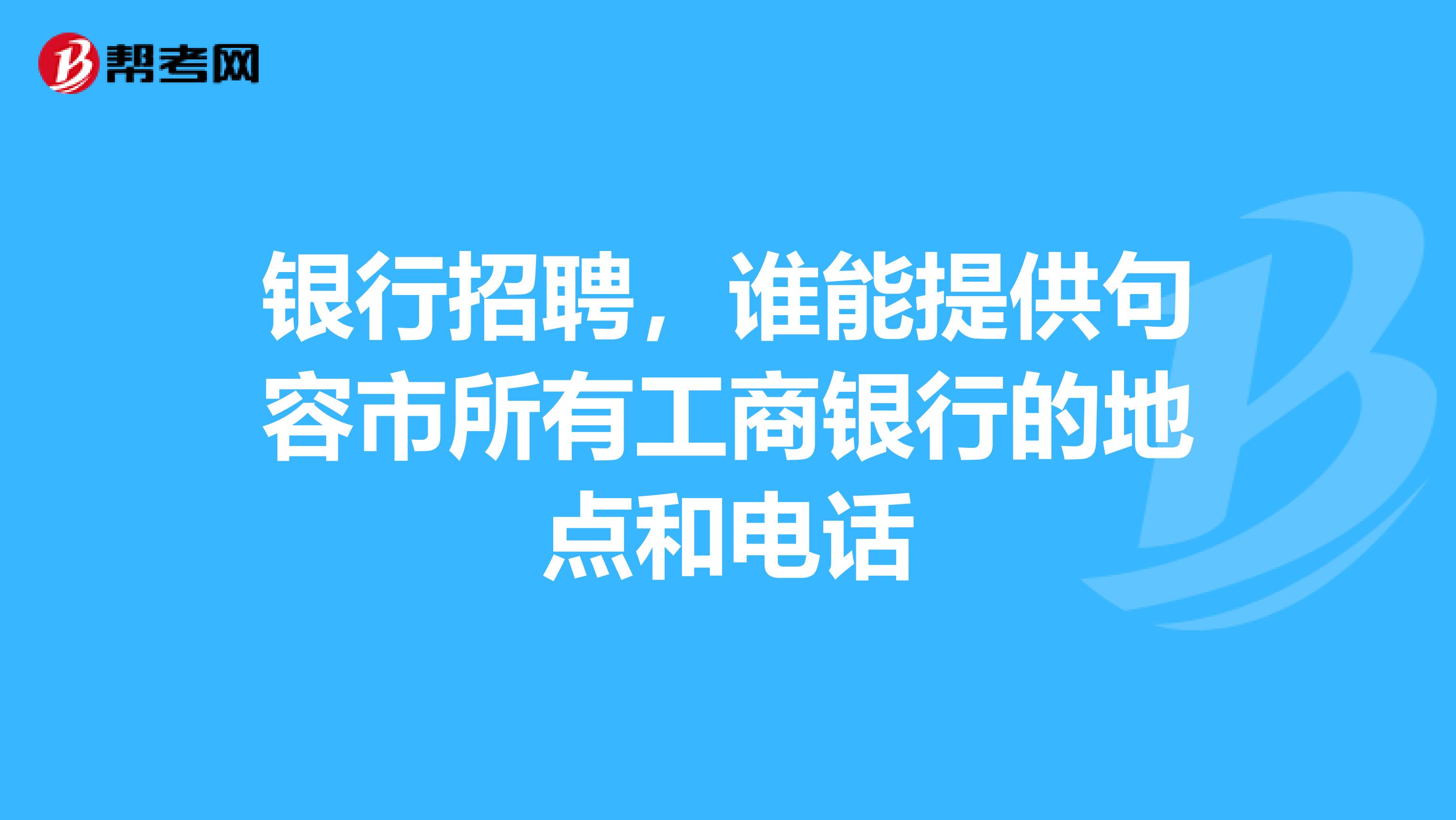 银行招聘，谁能提供句容市所有工商银行的地点和电话