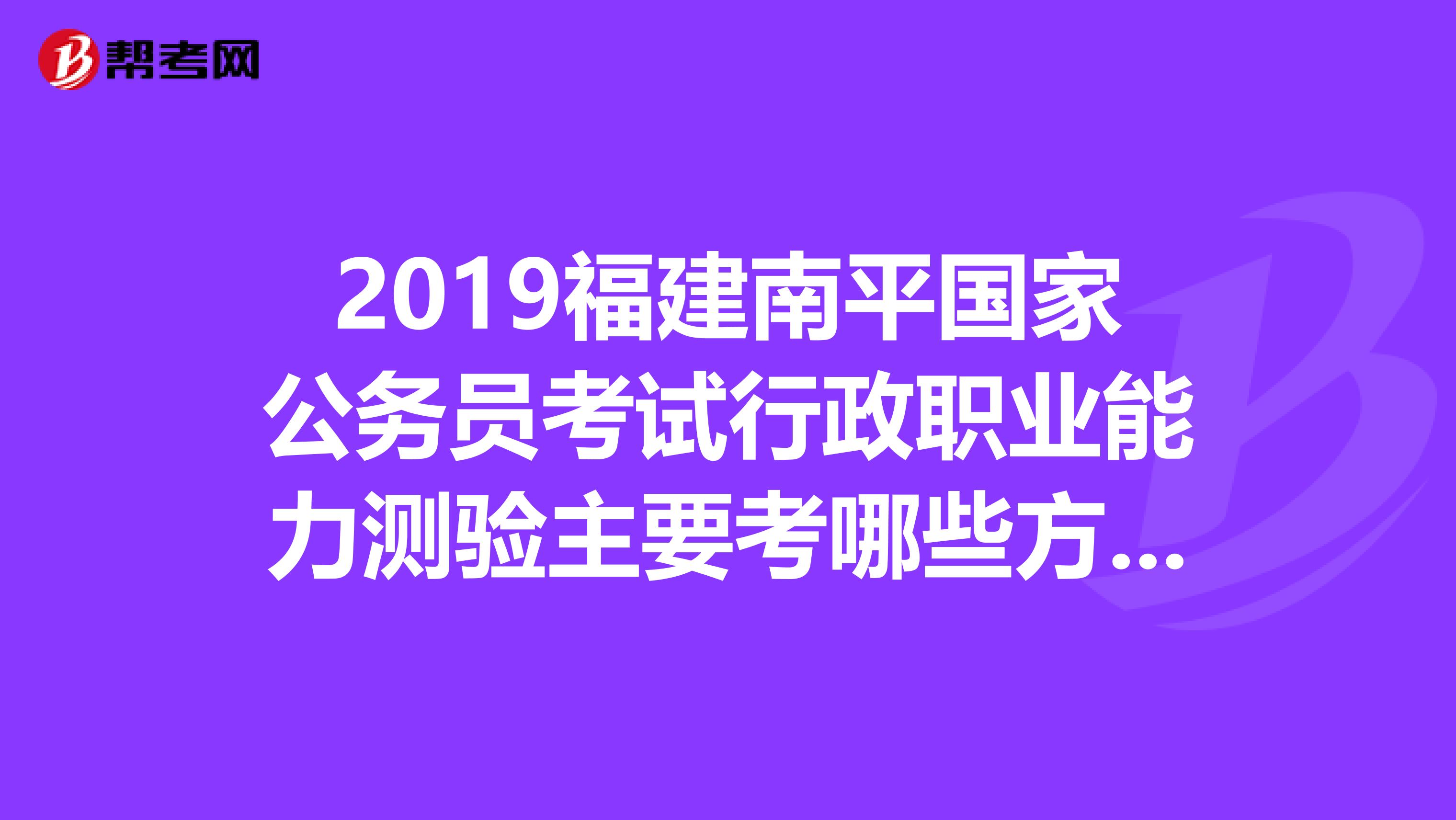 2019福建南平国家公务员考试行政职业能力测验主要考哪些方面的内容？