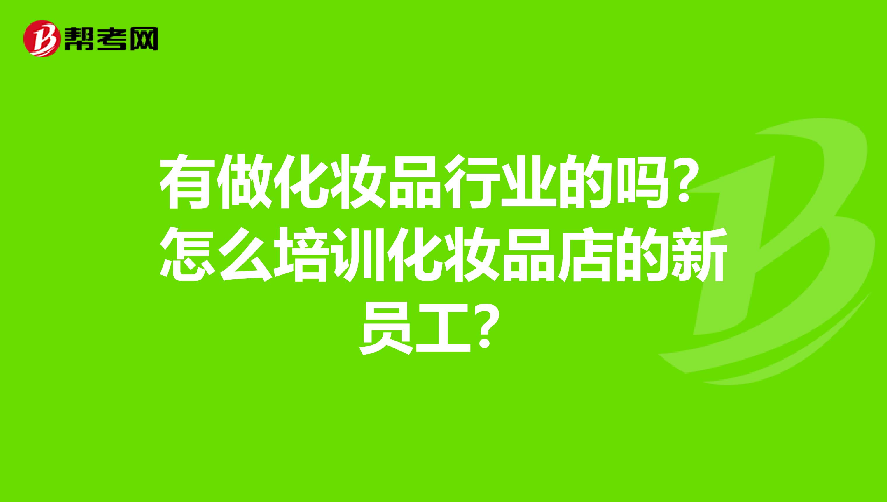 有做化妝品行業(yè)的嗎？怎么培訓(xùn)化妝品店的新員工？