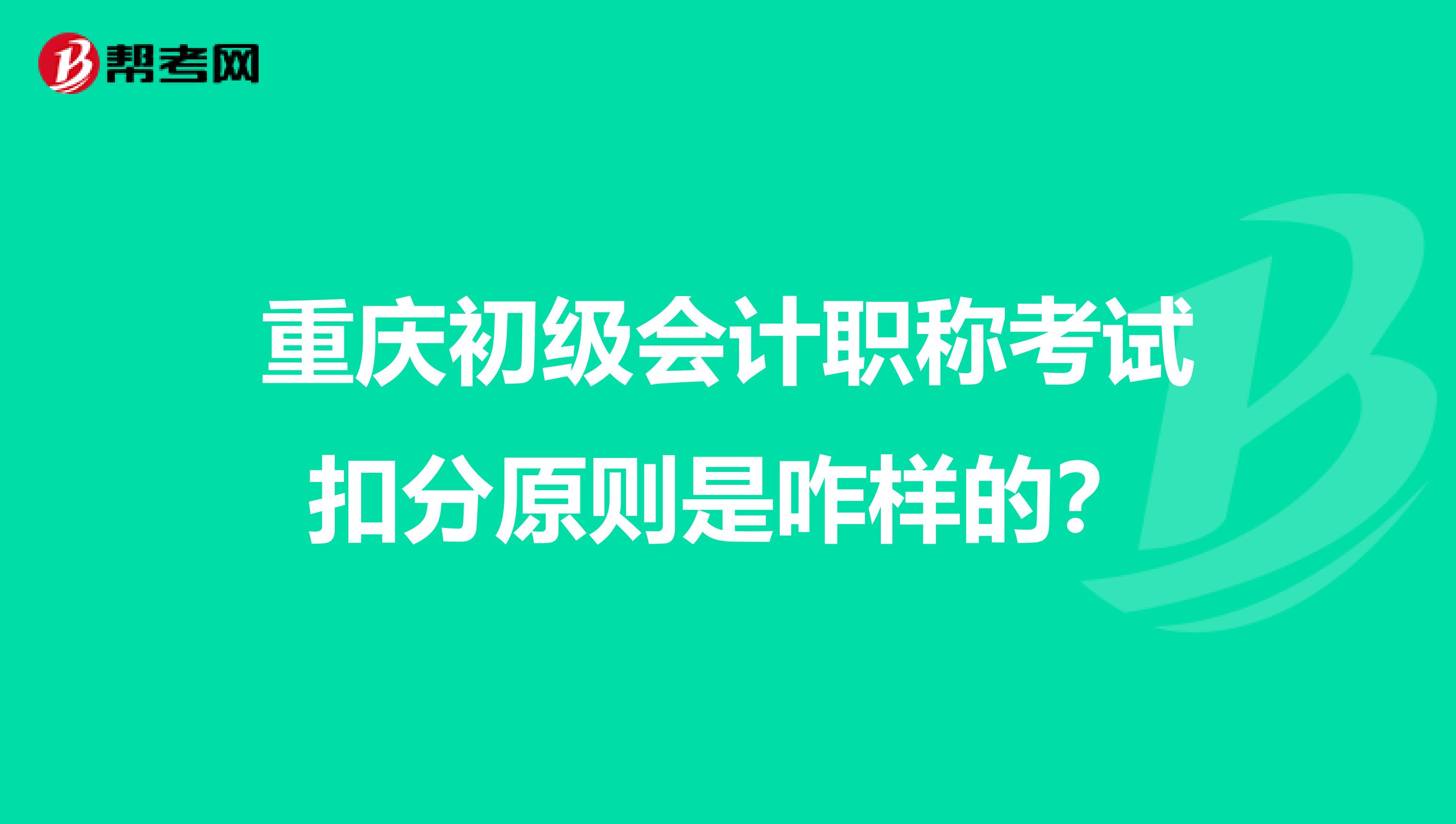 重庆初级会计职称考试扣分原则是咋样的？