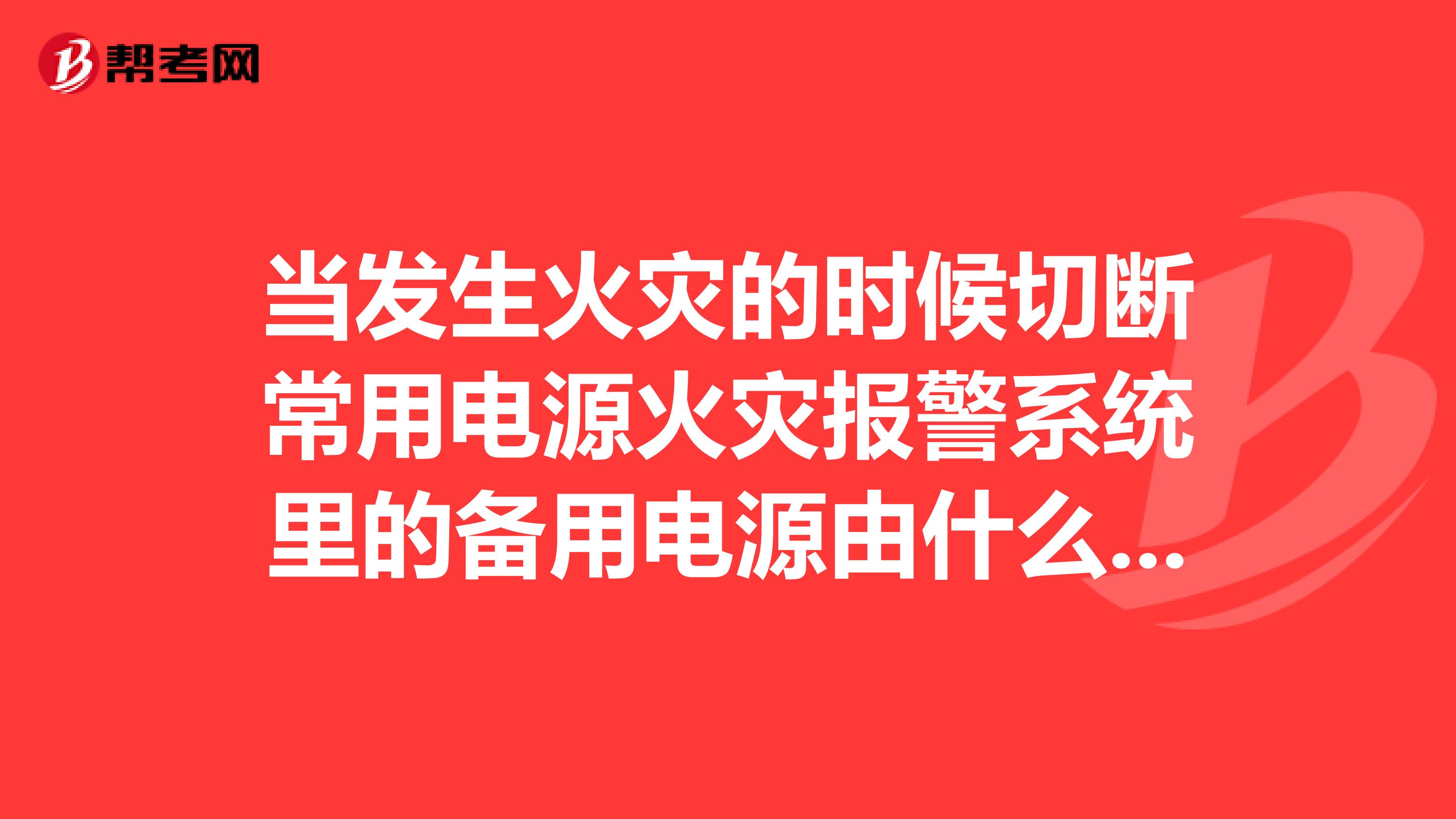 当发生火灾的时候切断常用电源火灾报警系统里的备用电源由什么提供是否是24V还有风机所用的电由什么提