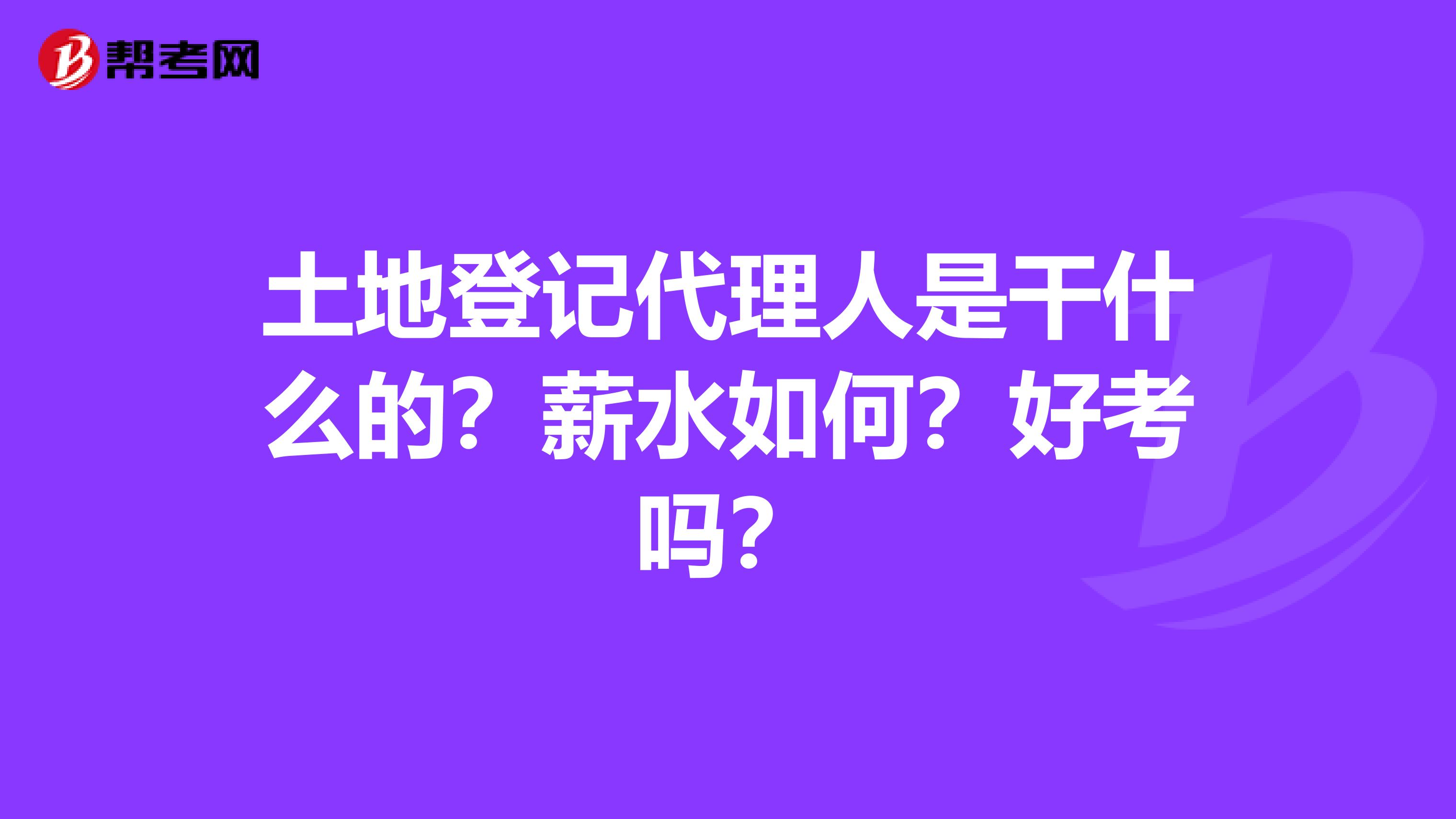 土地登記代理人是干什么的？薪水如何？好考嗎？