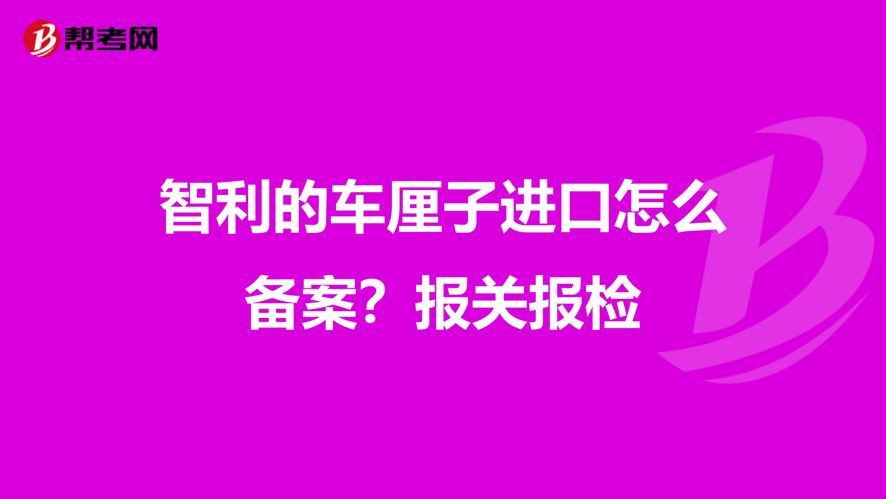 智利的車?yán)遄舆M(jìn)口怎么備案?報(bào)關(guān)報(bào)檢