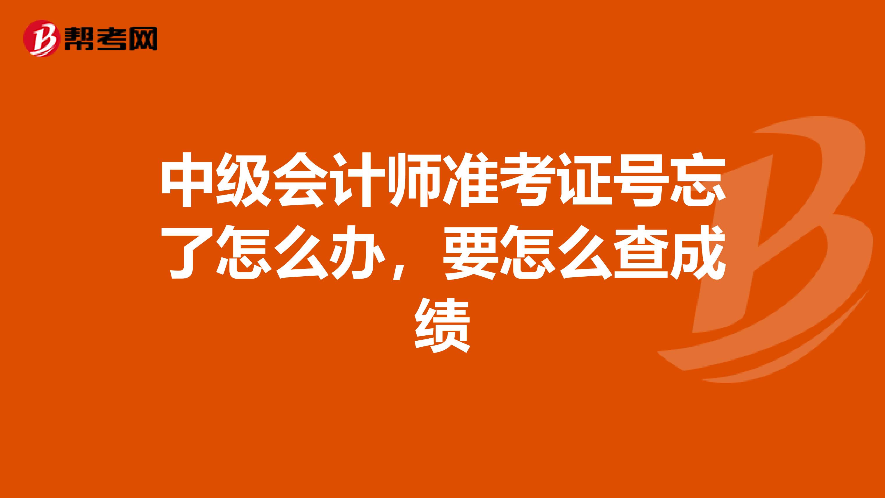 中級會計師準考證號忘了怎么辦，要怎么查成績