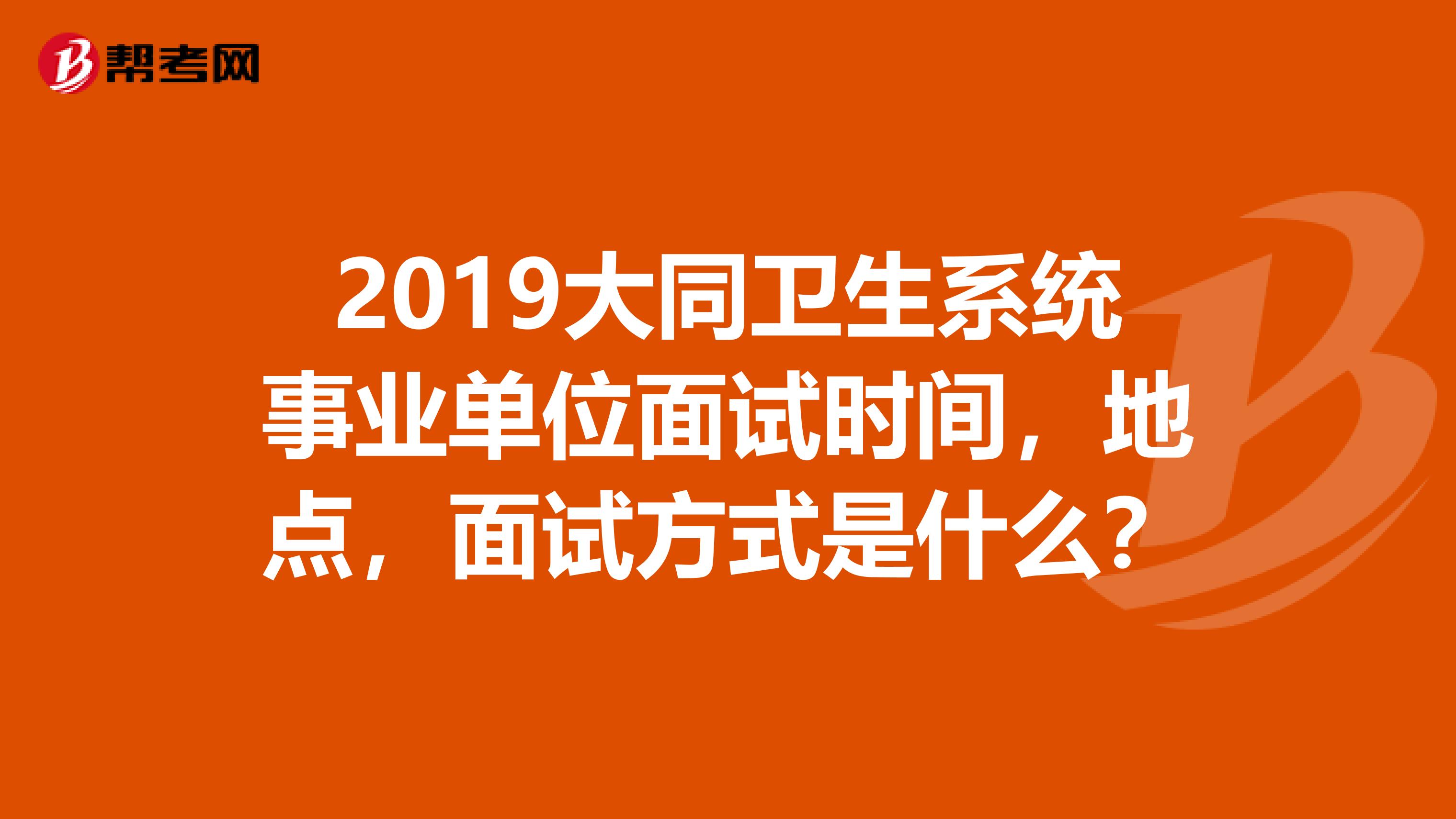2019大同卫生系统事业单位面试时间,地点,面试方式是什么?