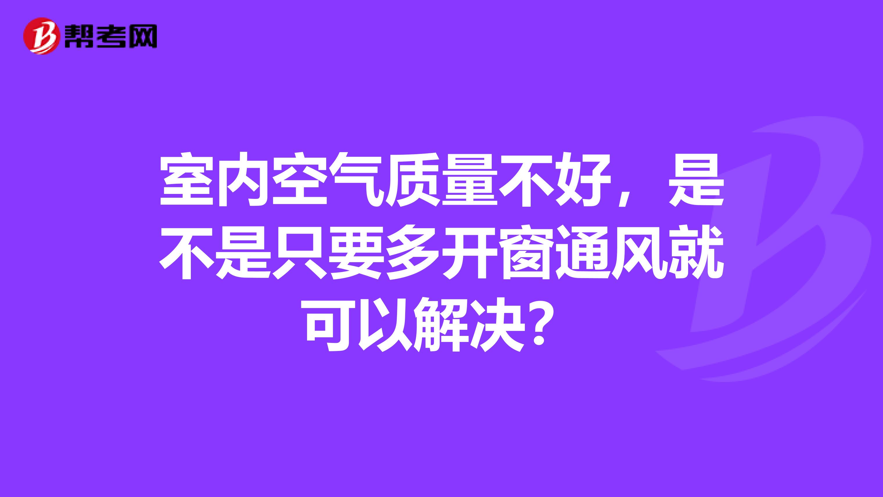 室内空气质量不好，是不是只要多开窗通风就可以解决？