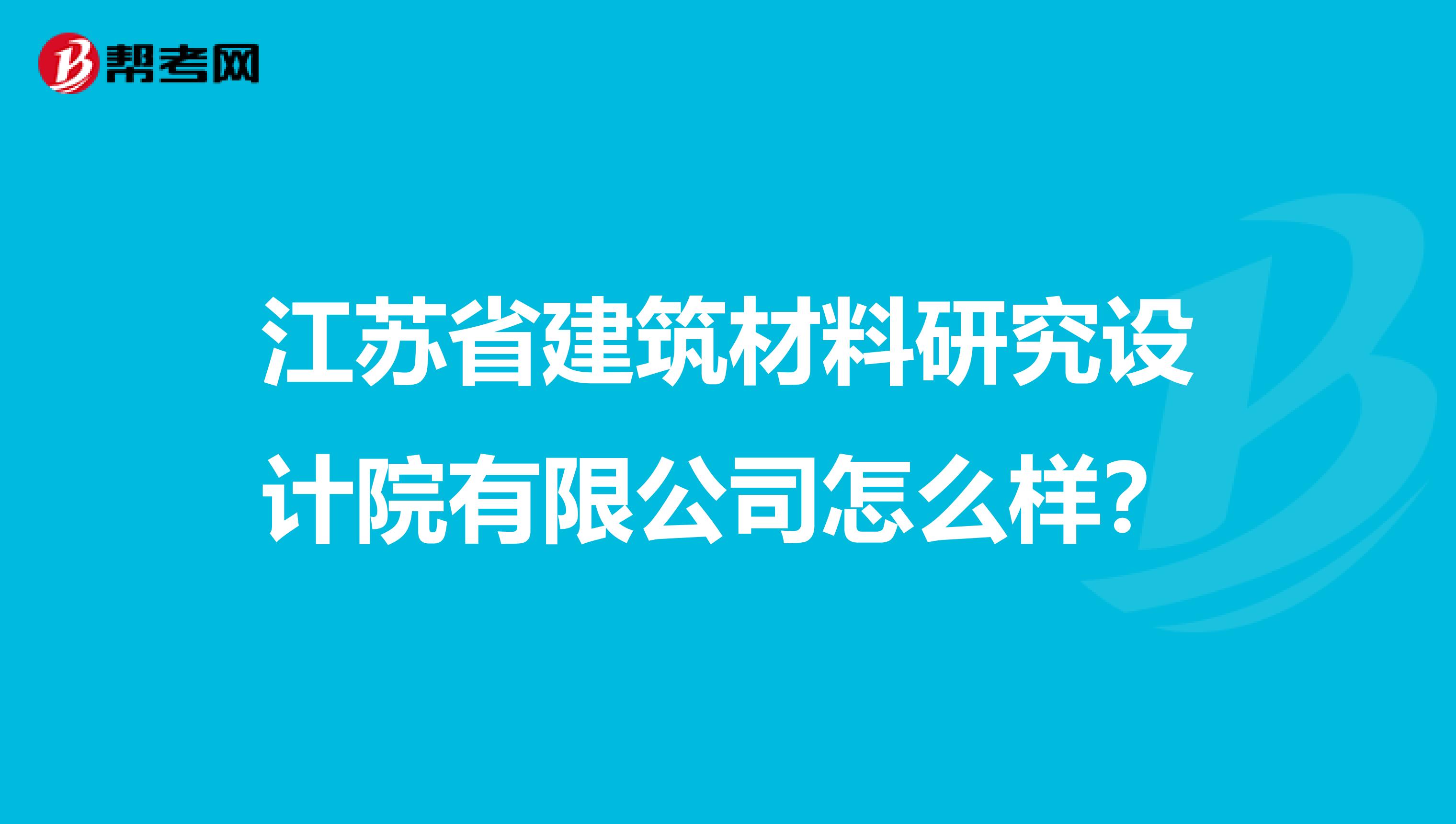 江苏省建筑材料研究设计院有限公司怎么样？