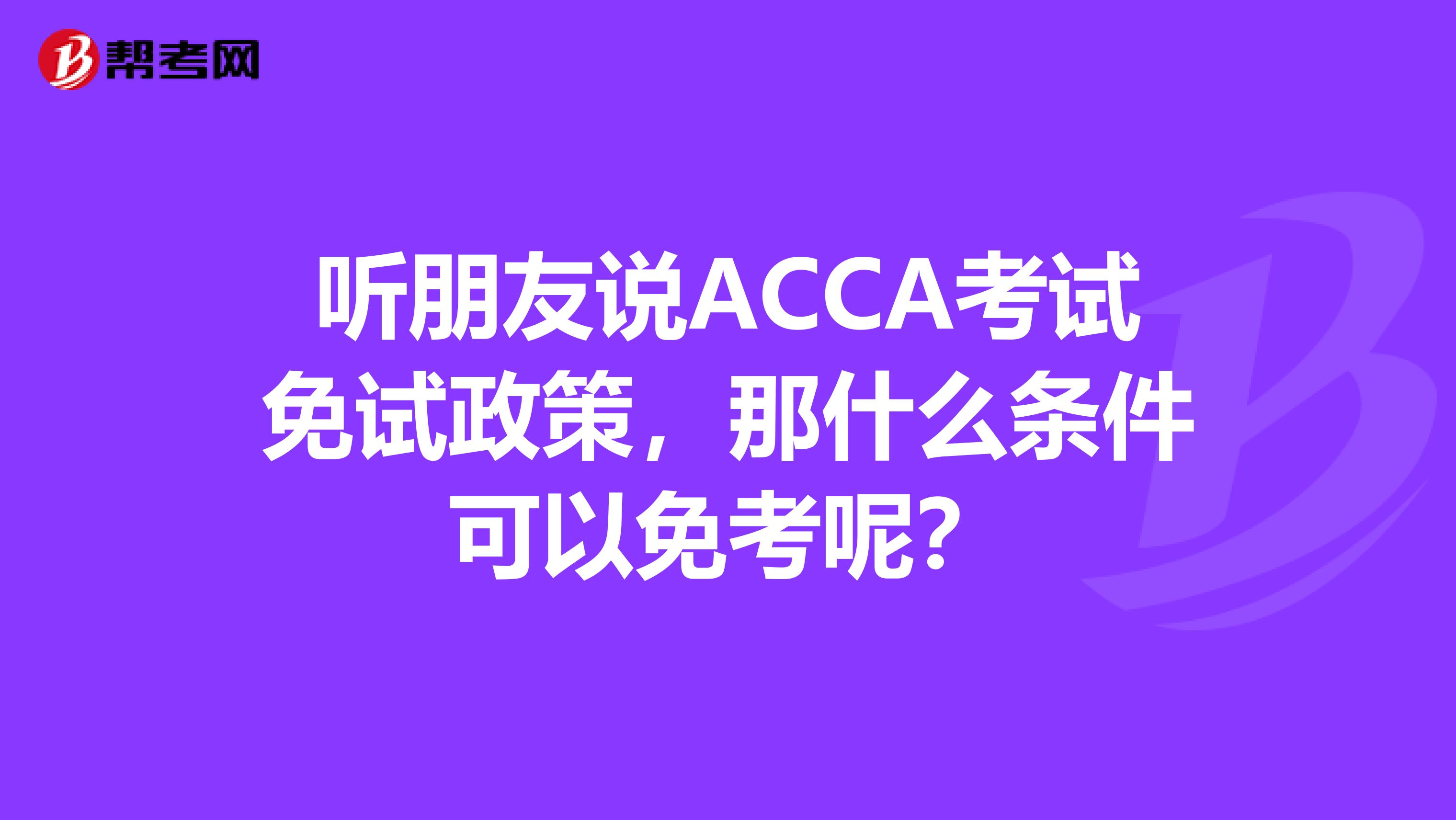 聽朋友說ACCA考試免試政策，那什么條件可以免考呢？