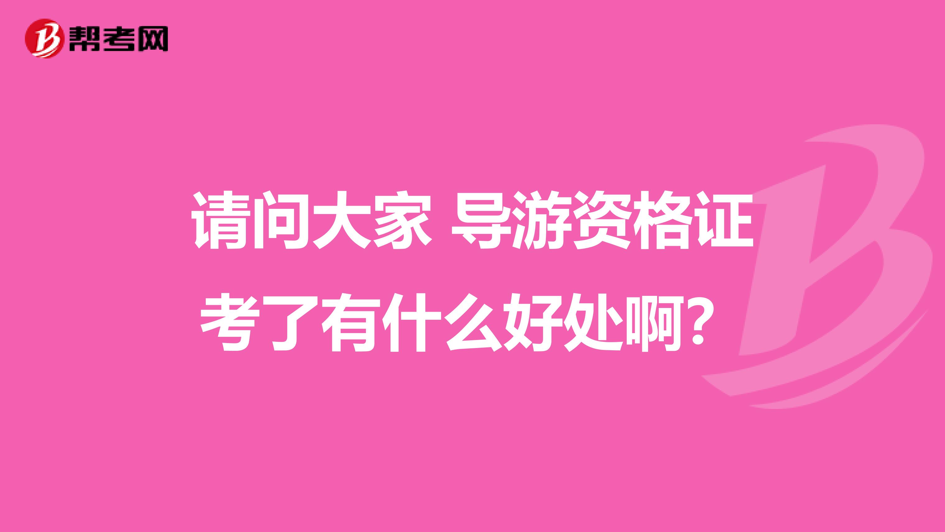 请问大家 导游资格证考了有什么好处啊?