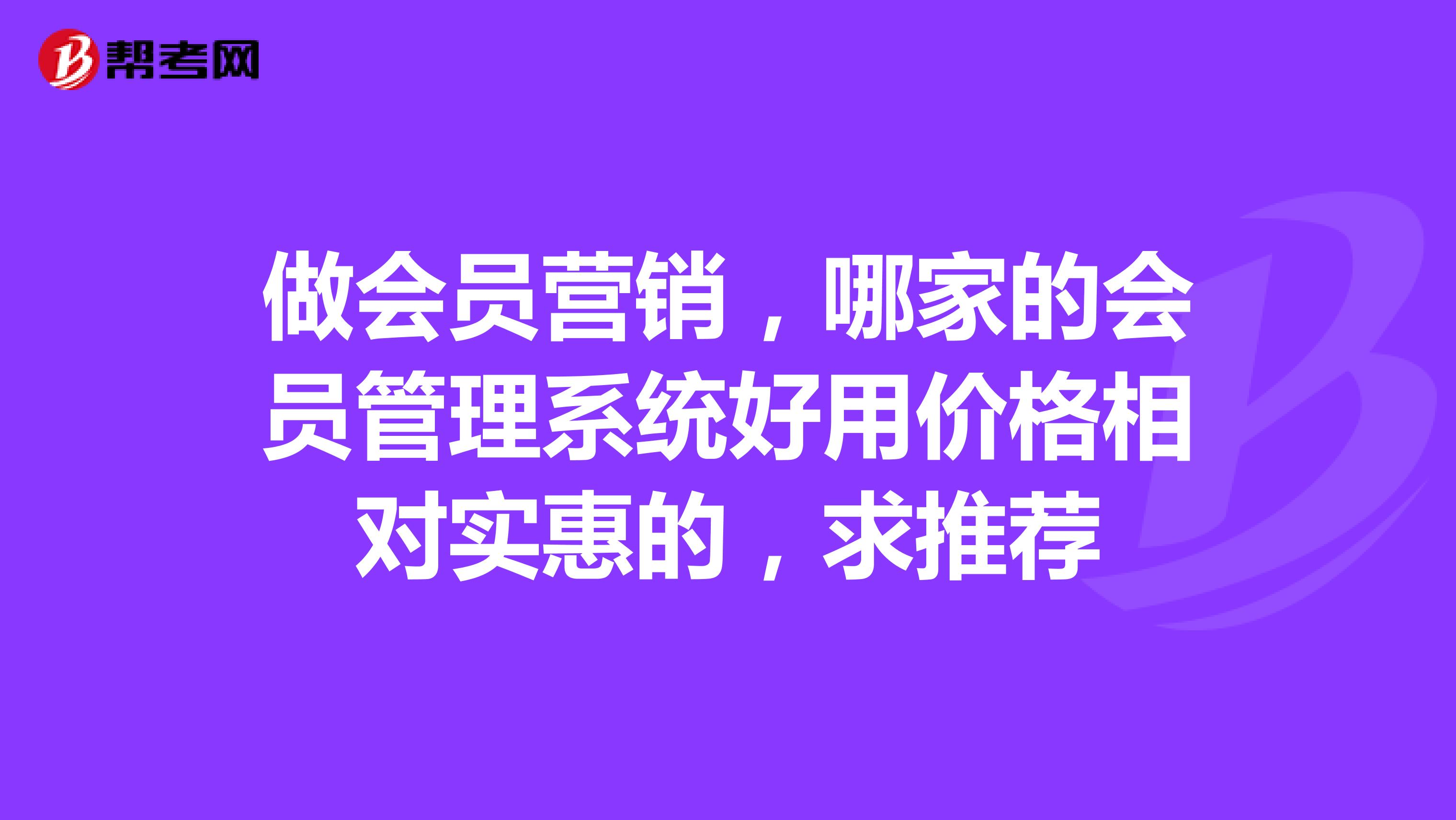 做会员营销，哪家的会员管理系统好用价格相对实惠的，求推荐