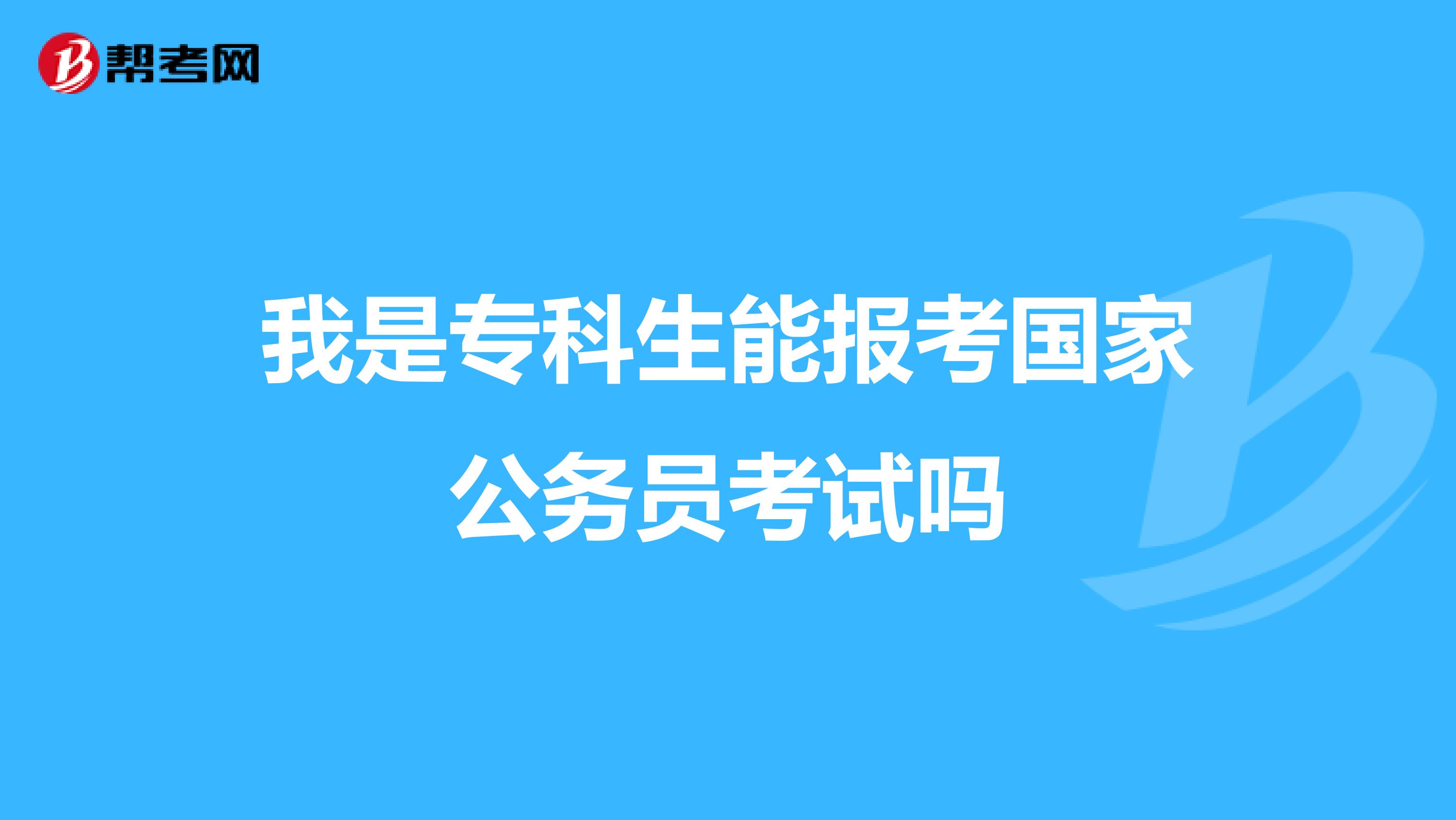 我是专科生能报考国家公务员考试吗