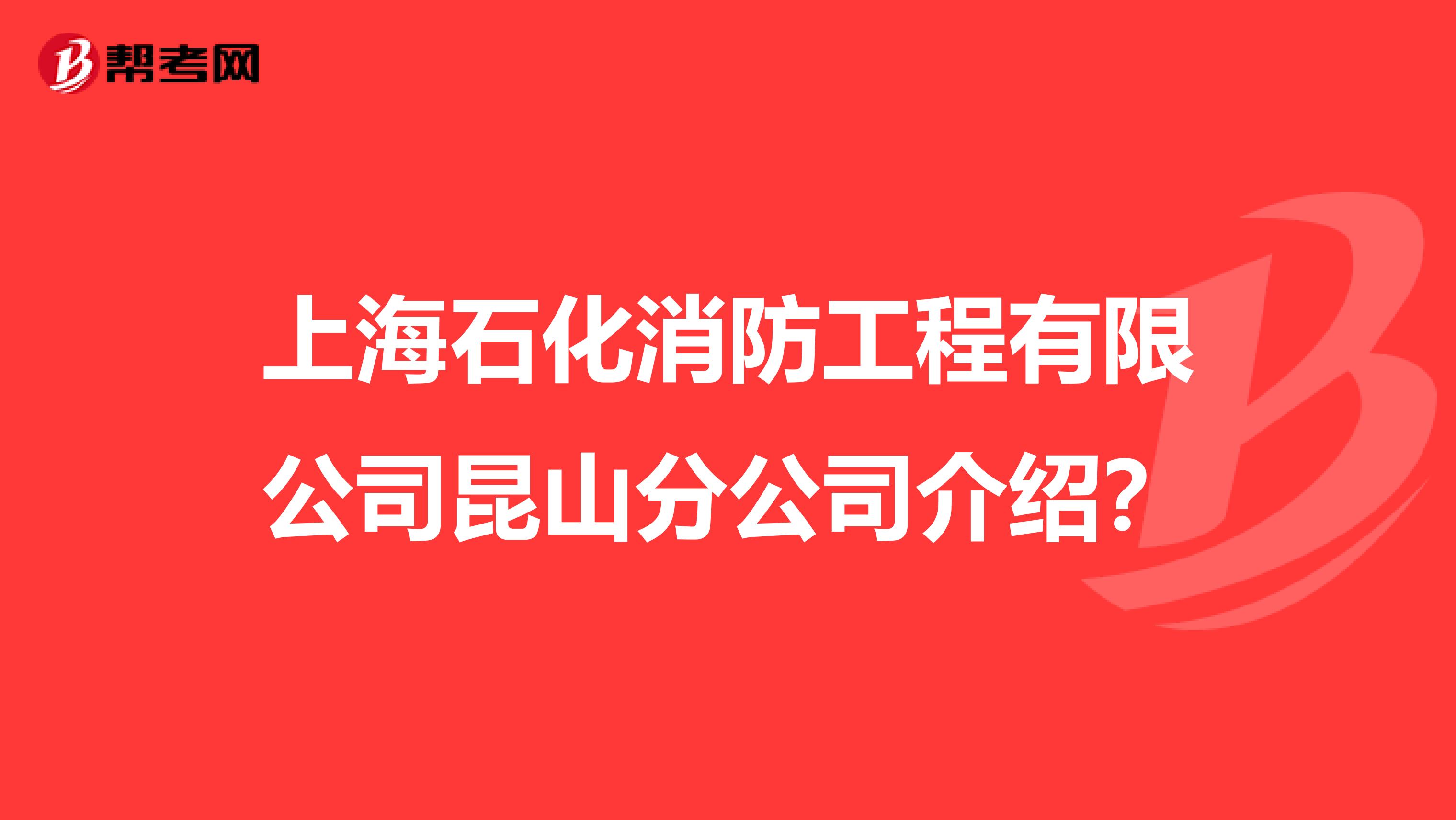 上海石化消防工程有限公司昆山分公司介绍？