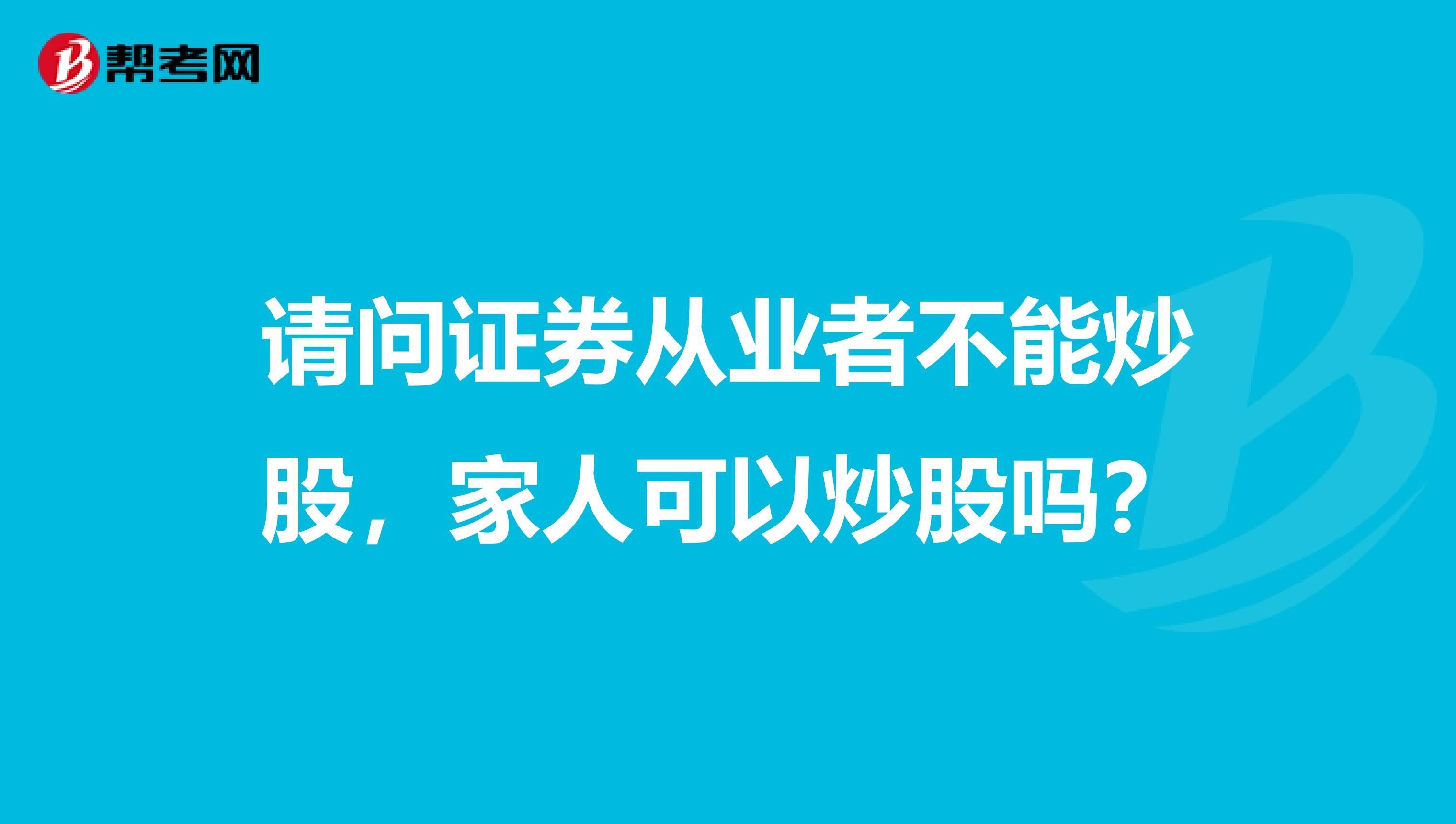 请问证券从业者不能炒股,家人可以炒股吗?