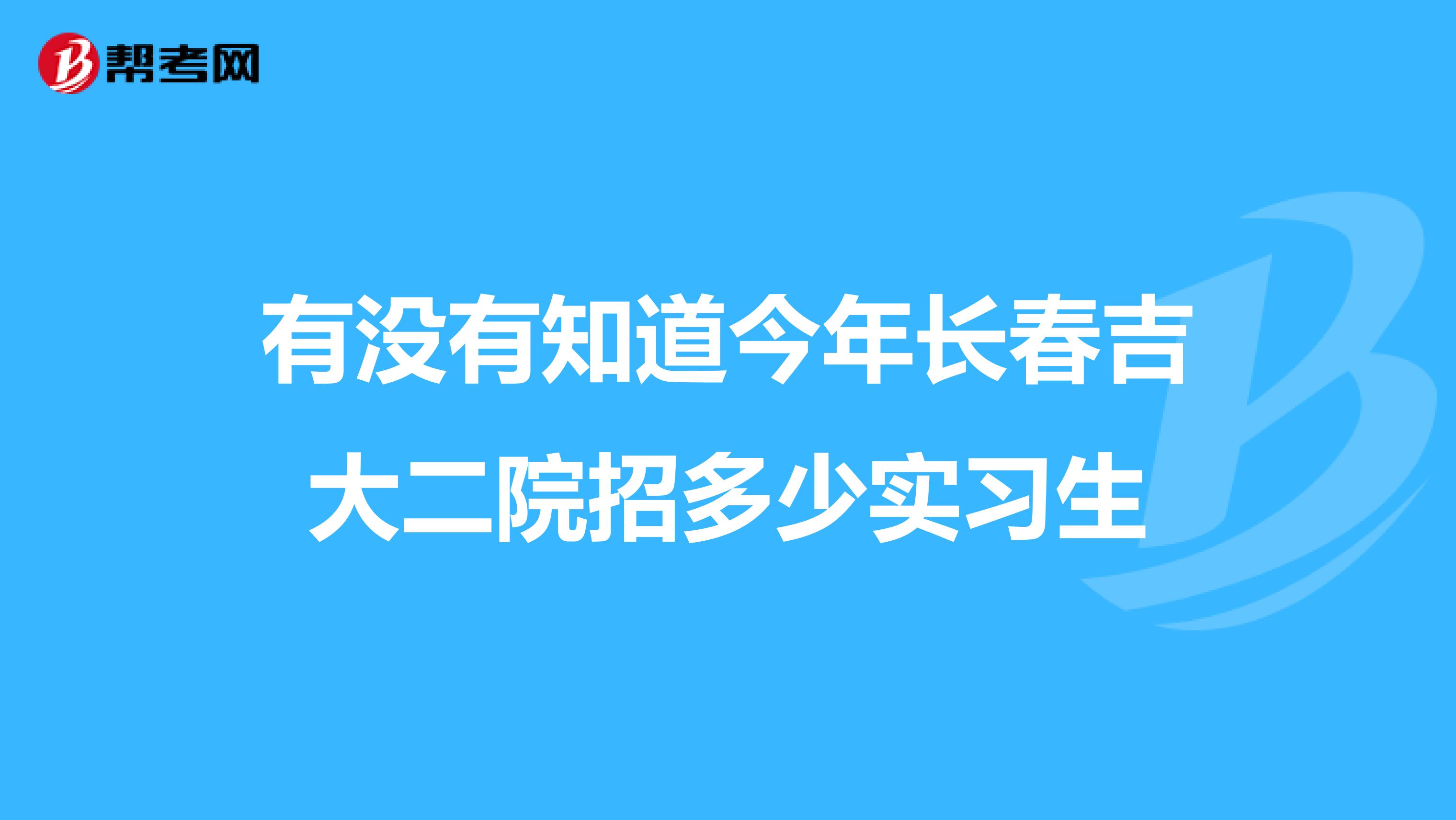 有没有知道今年长春吉大二院招多少实习生