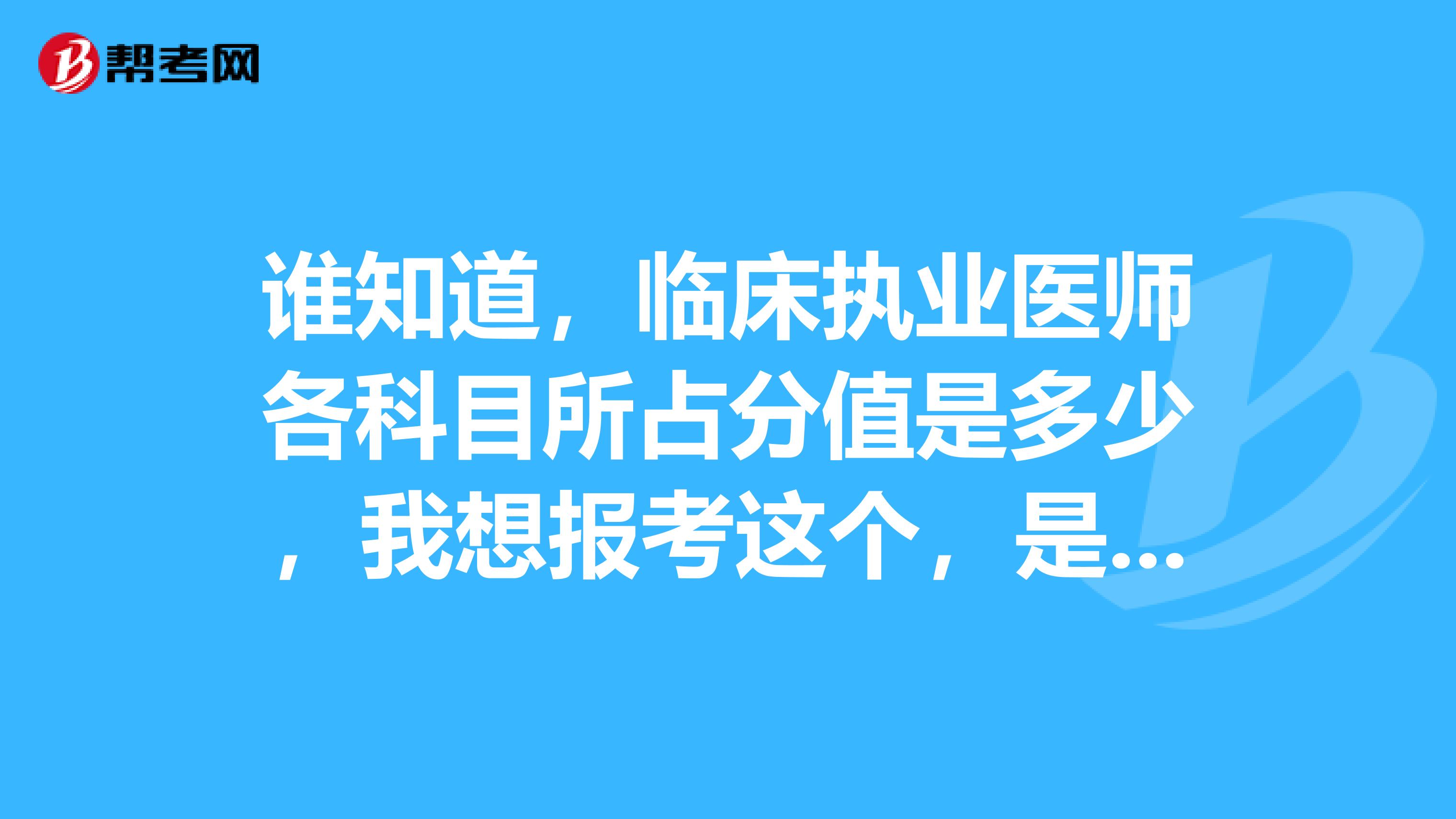 谁知道,临床执业医师各科目所占分值是多少,我想报考这个,是我是临床专业毕业的