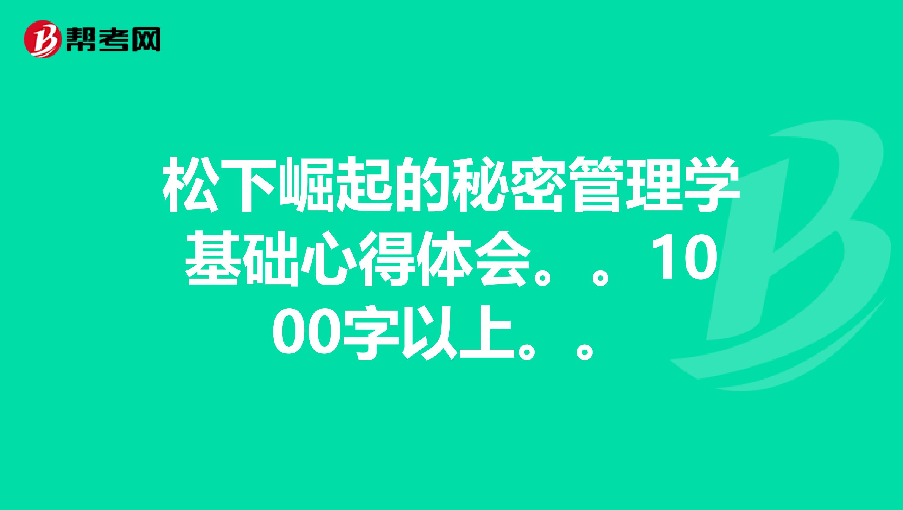 松下崛起的秘密管理学基础心得体会。。1000字以上。。