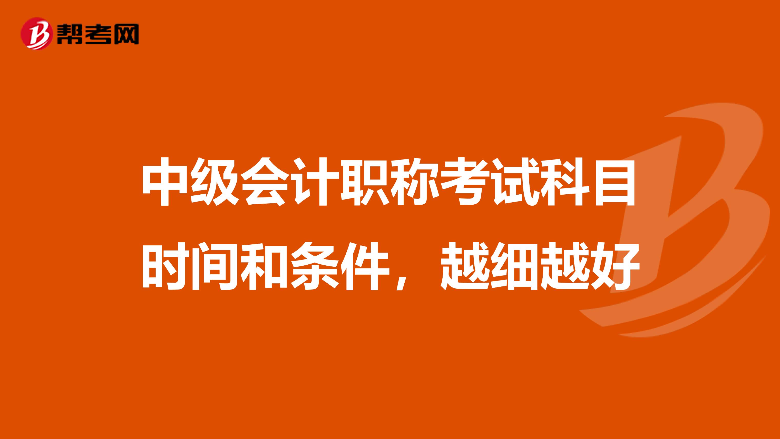 中级会计职称考试科目时间和条件，越细越好