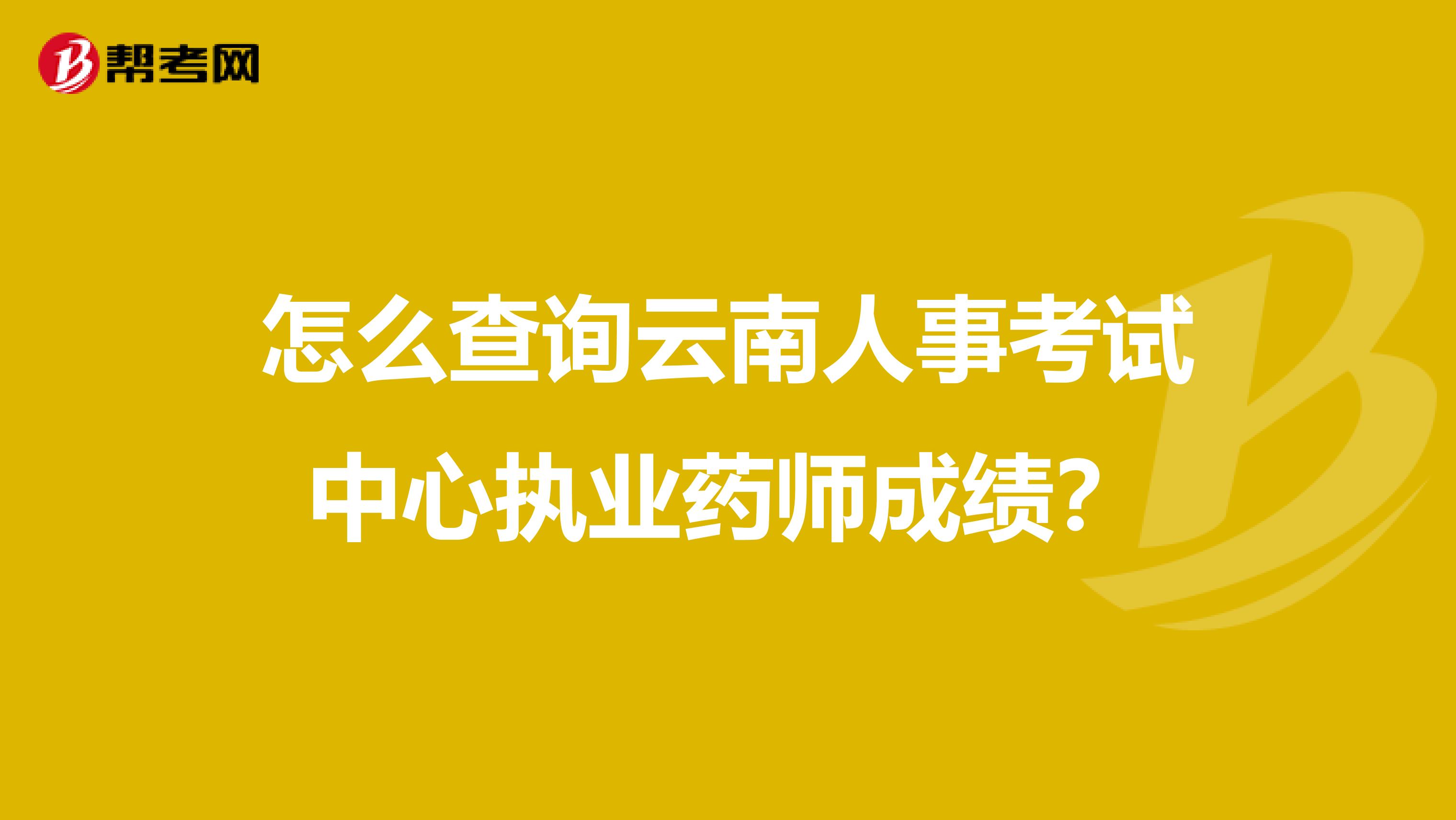 怎么查詢云南人事考試中心執業藥師成績？