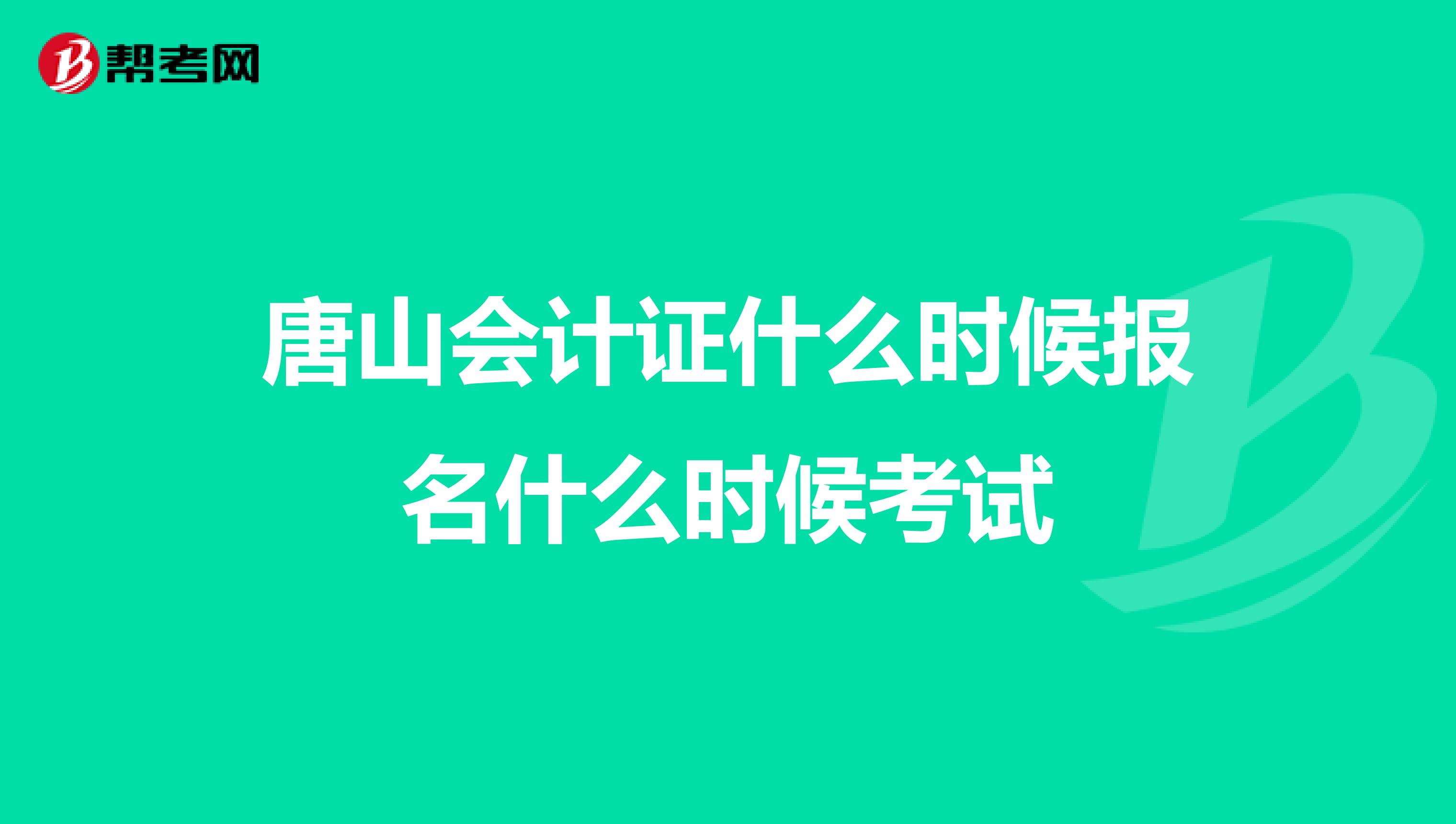 唐山会计证什么时候报名什么时候考试