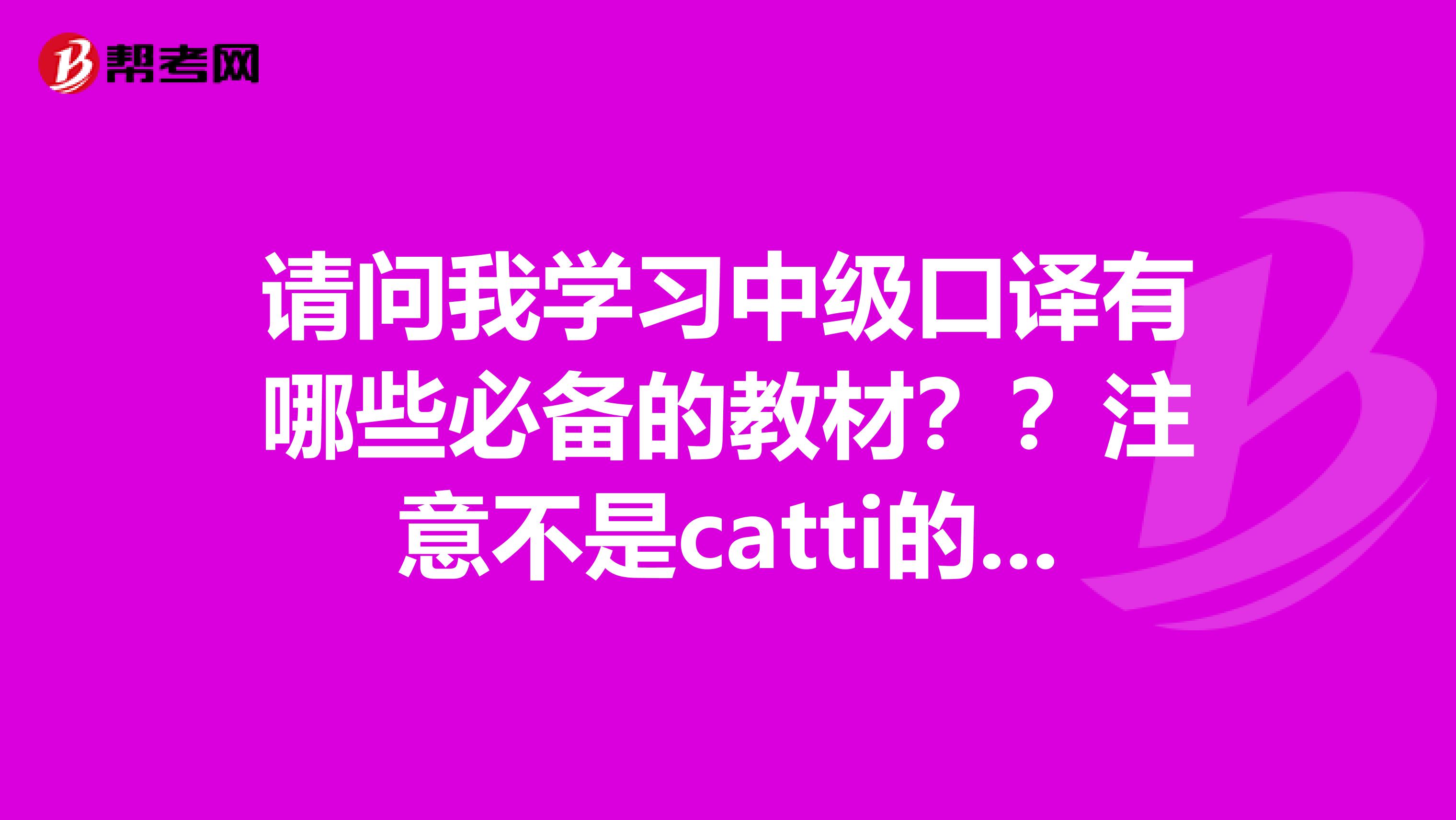 请问我学习中级口译有哪些必备的教材？？注意不是catti的2，3级口笔译