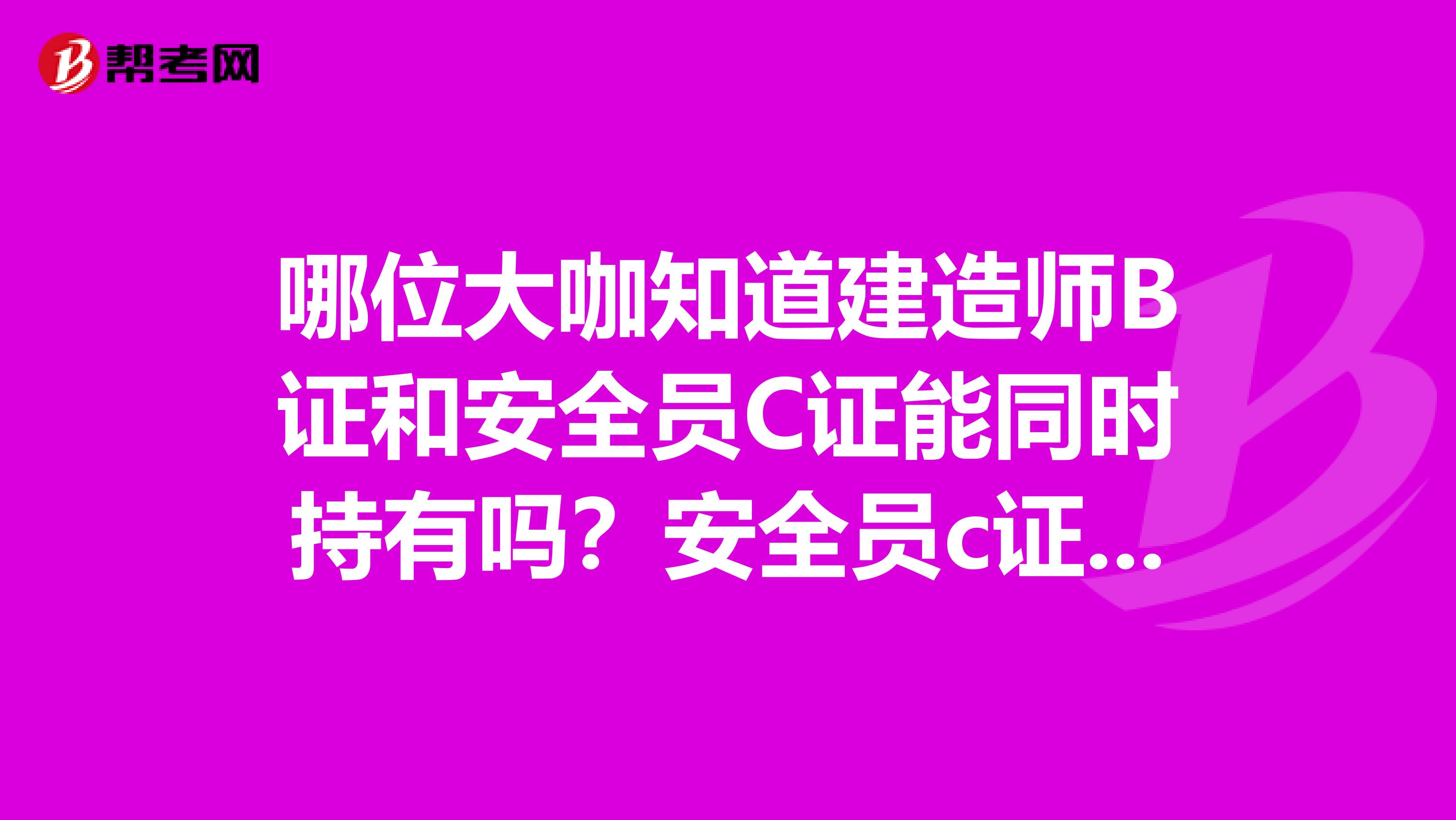 哪位大咖知道建造师B证和安全员C证能同时持有吗？安全员c证与安全员证有什么区别？