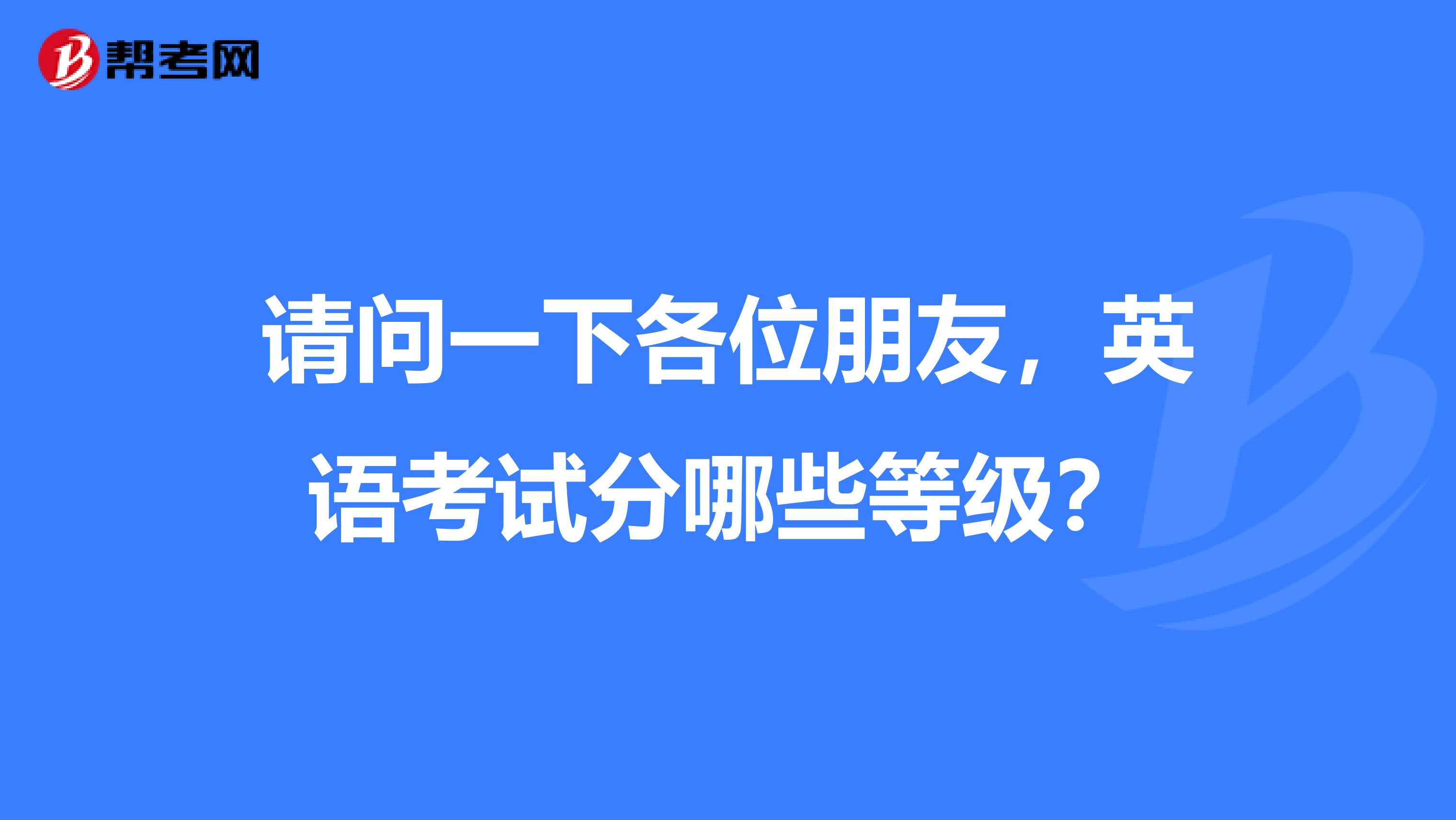 请问一下各位朋友,英语考试分哪些等级?